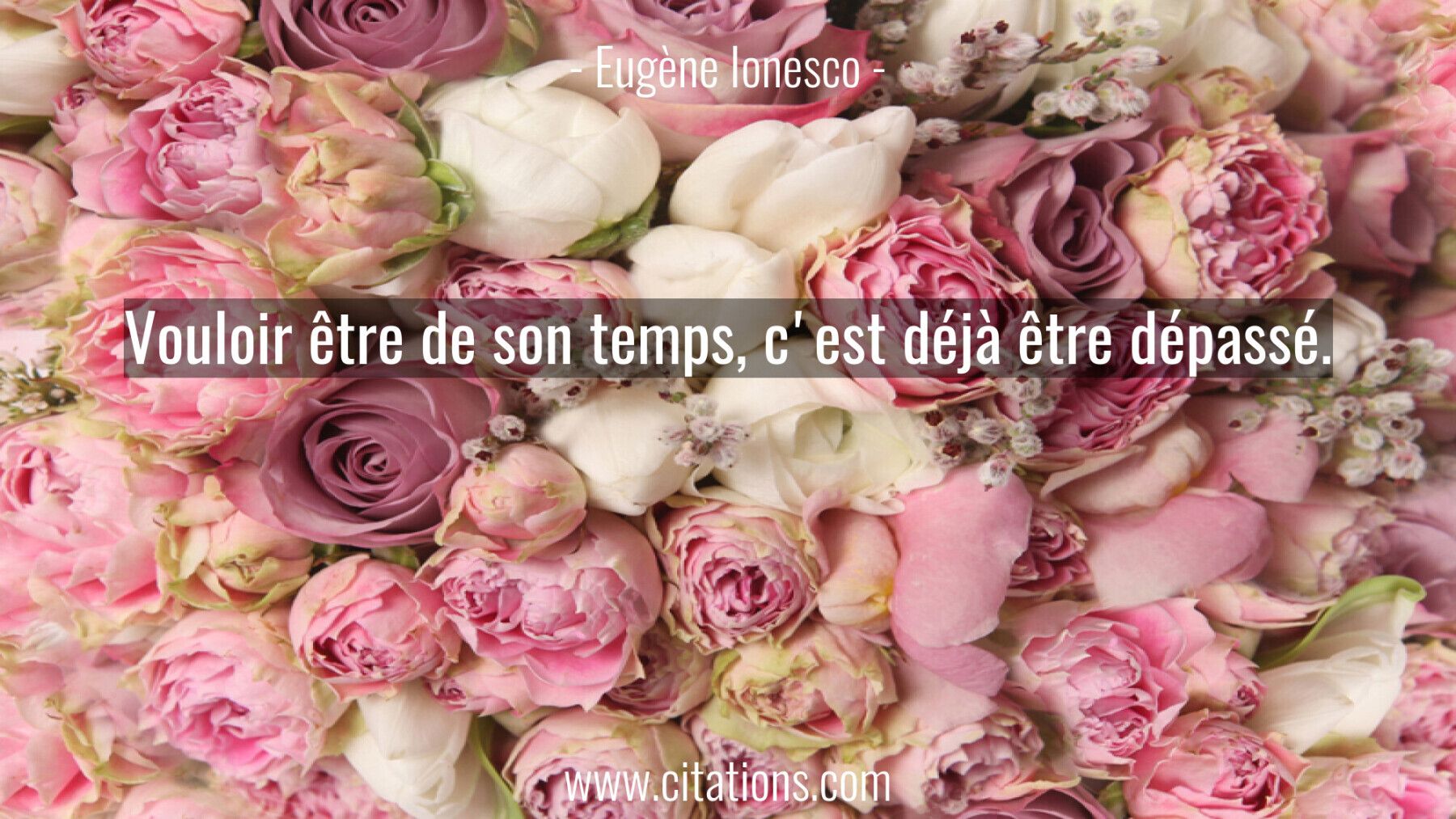 Vouloir être de son temps, c'est déjà être dépassé.