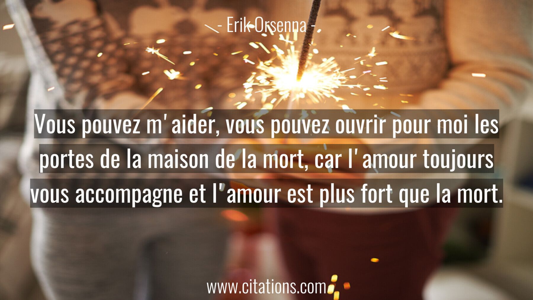 Vous pouvez m'aider, vous pouvez ouvrir pour moi les portes de la maison de la mort, car l'amour toujours vous accompagn...