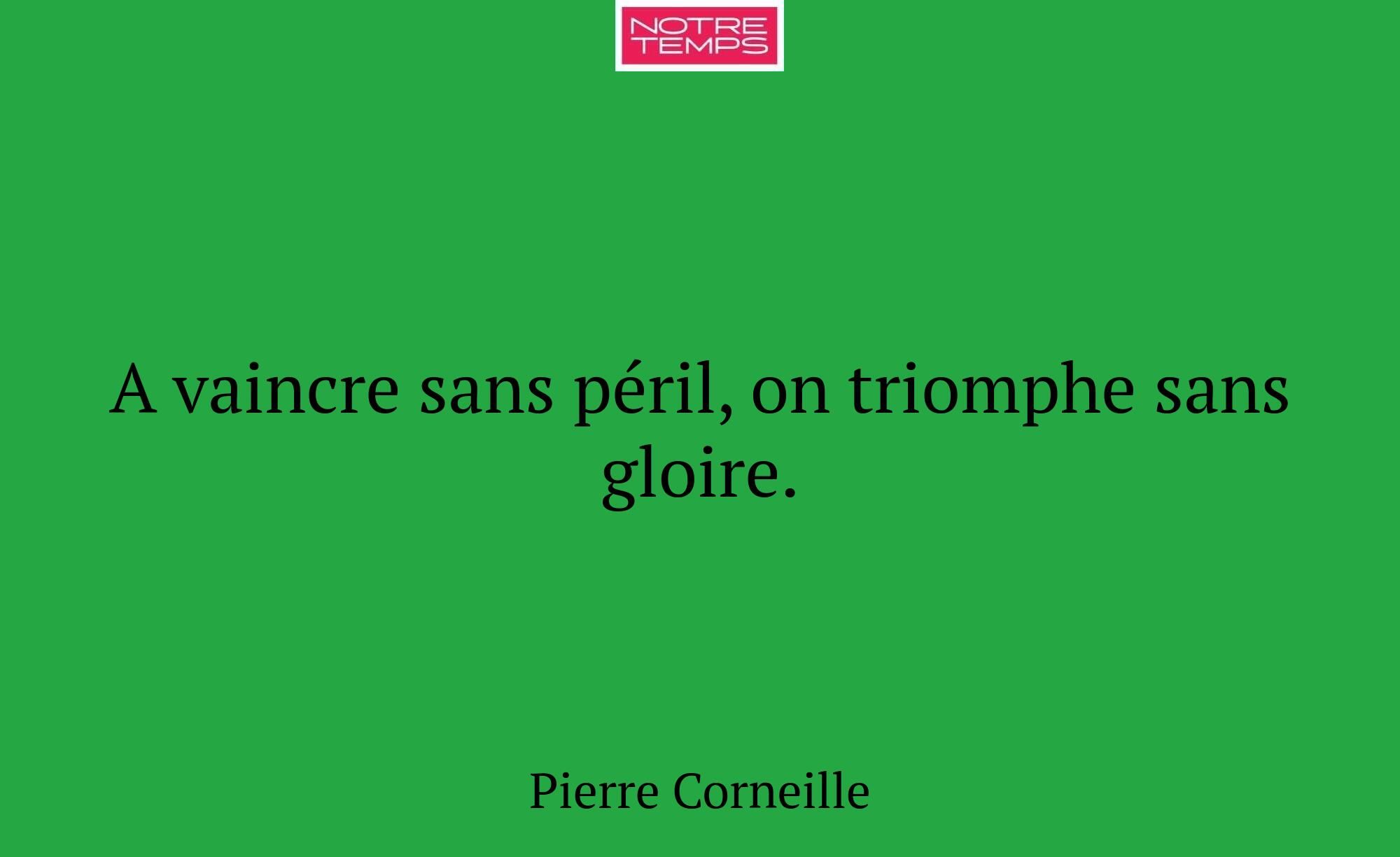 A vaincre sans péril, on triomphe sans gloire.