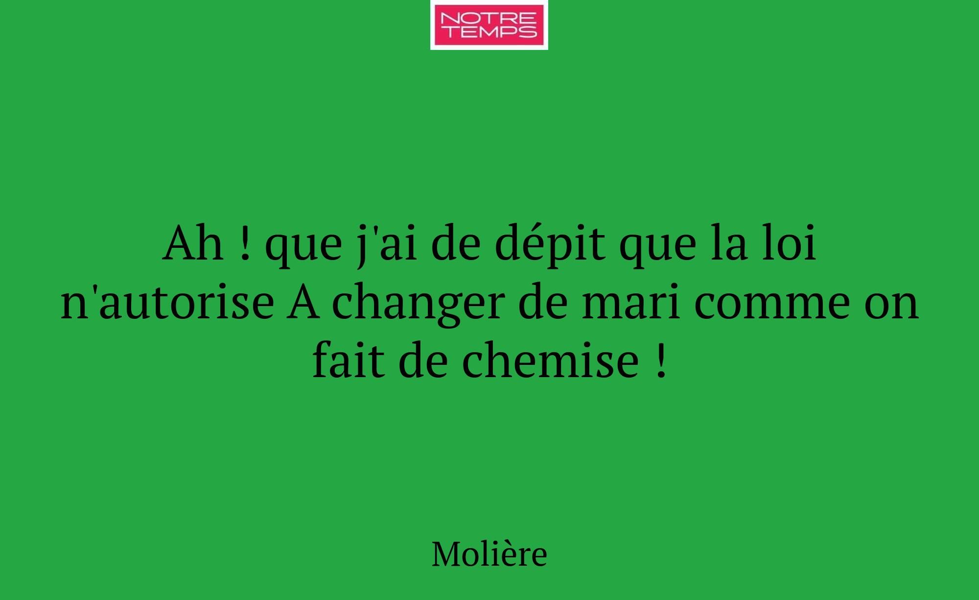 Ah ! que j'ai de dépit que la loi n'autorise A cha...