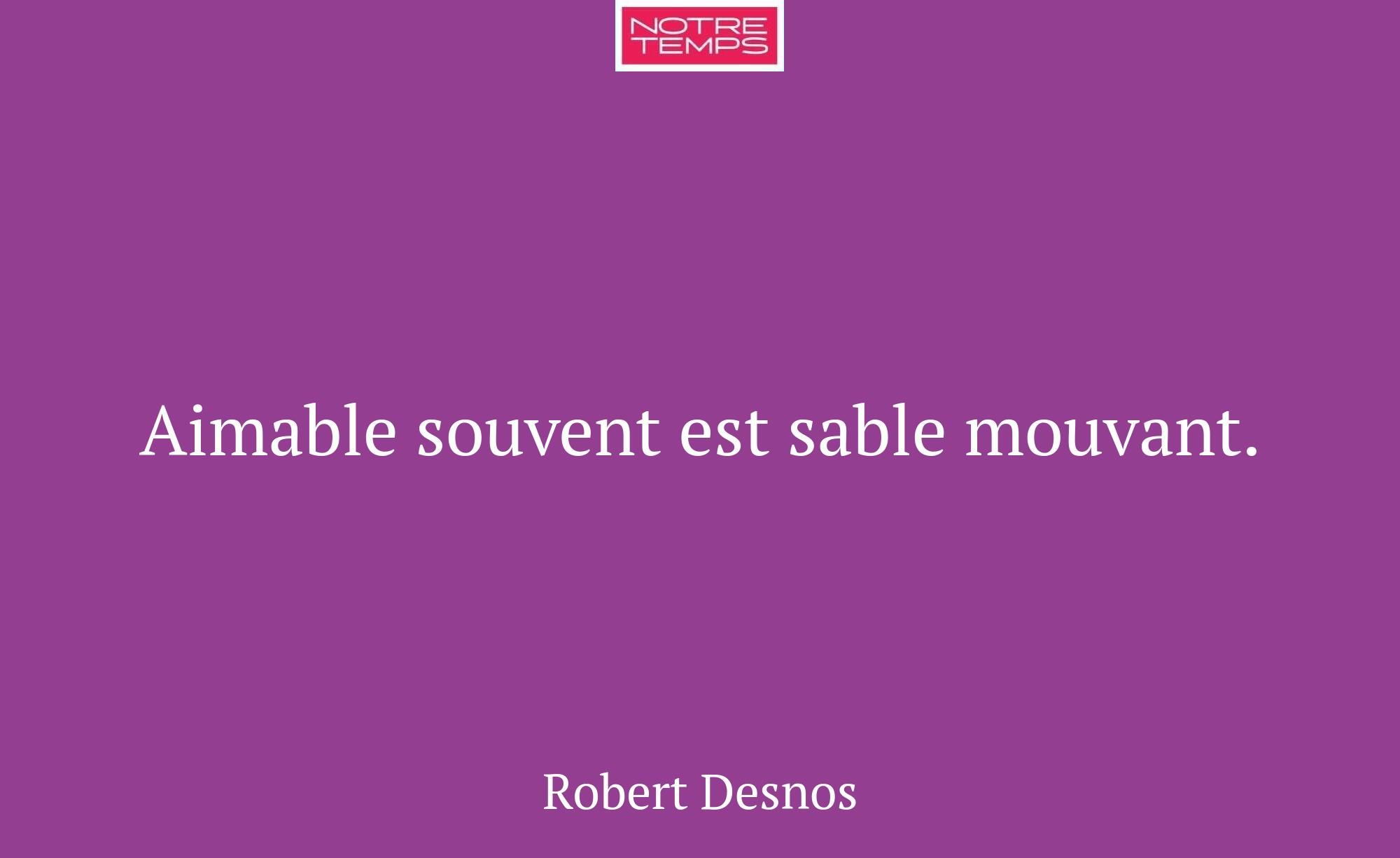 Aimable souvent est sable mouvant.