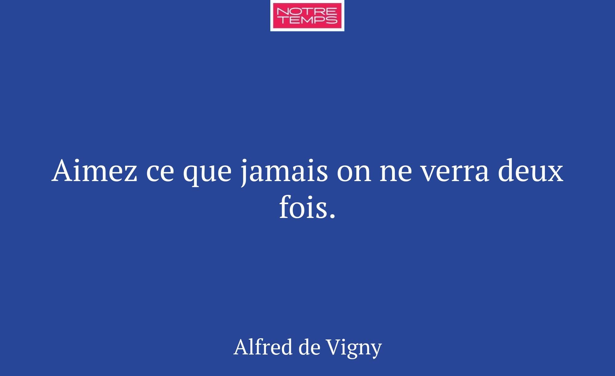 Aimez ce que jamais on ne verra deux fois.