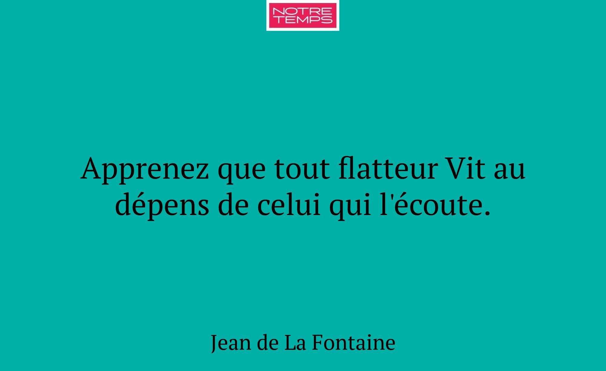 Apprenez que tout flatteur Vit au dépens de celui...
