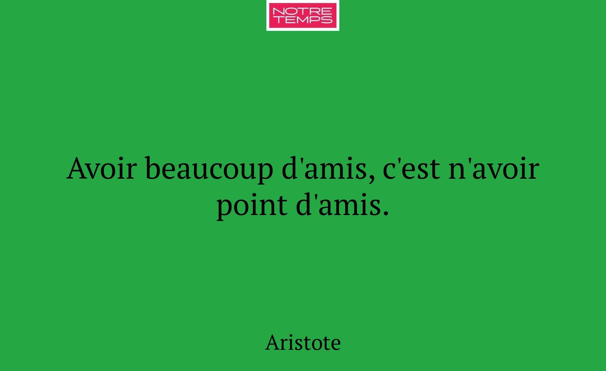 Avoir beaucoup d'amis, c'est n'avoir point d'amis.
