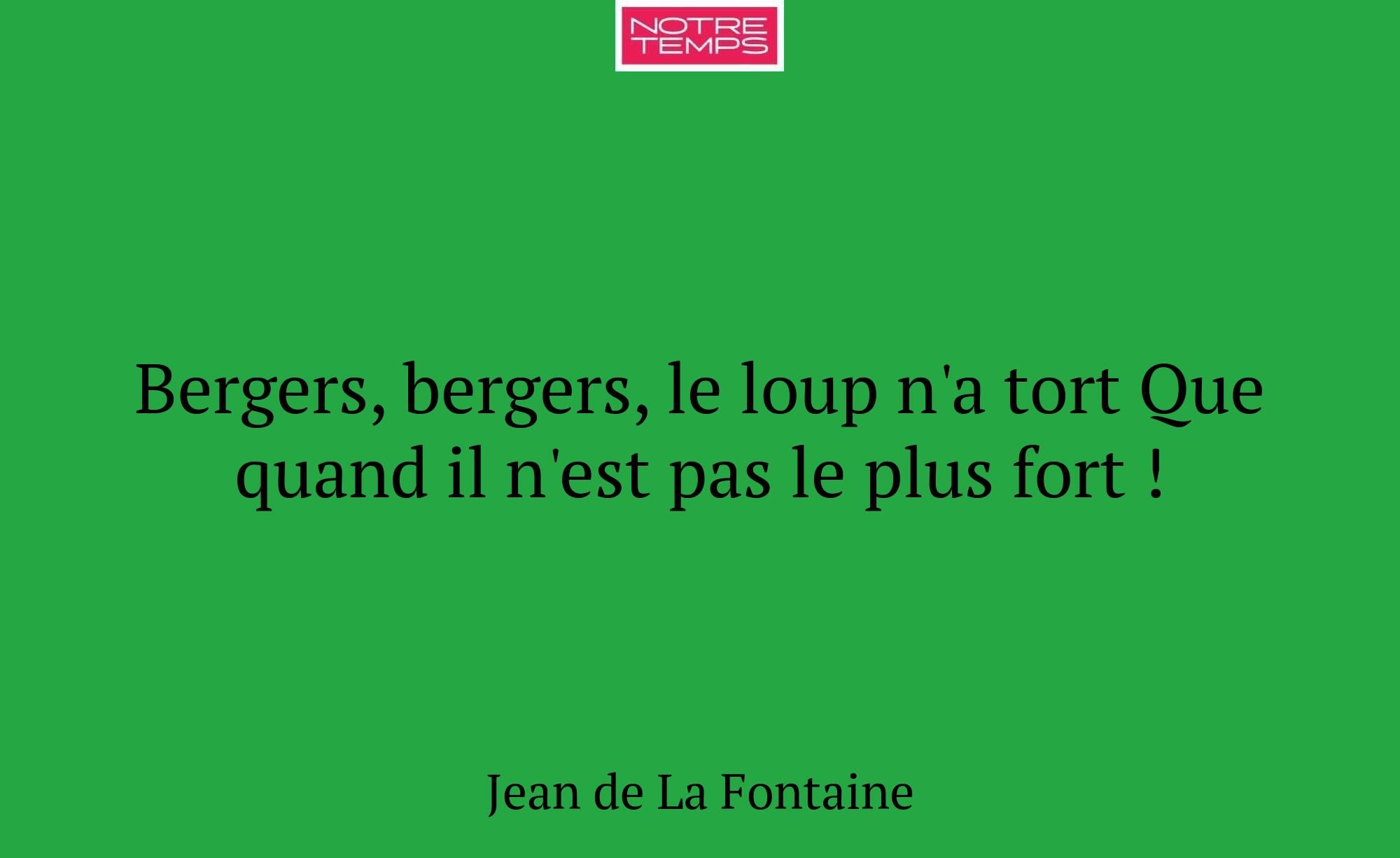 Bergers, bergers, le loup n'a tort Que quand il n'...
