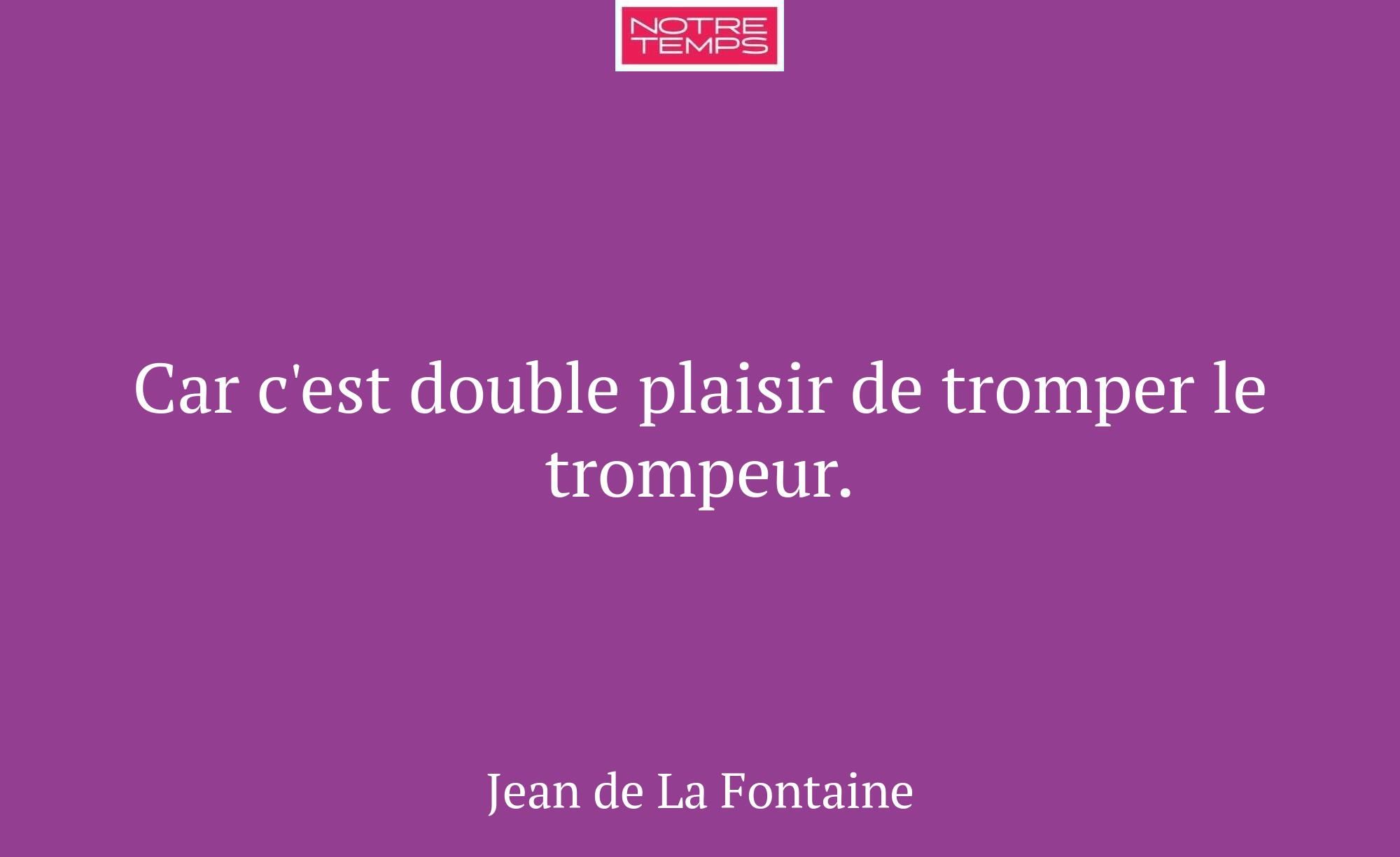 Car c'est double plaisir de tromper le trompeur.