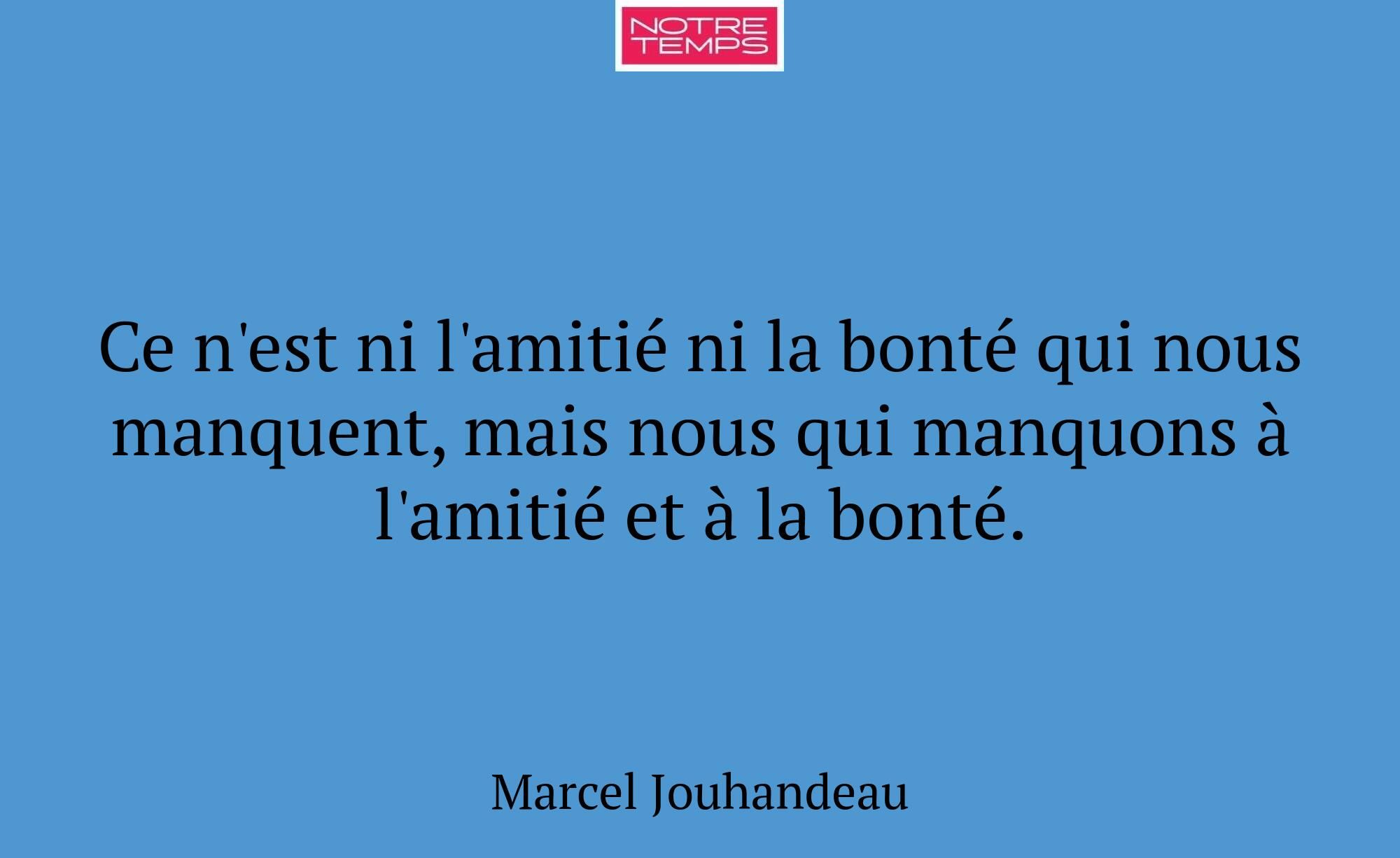 Ce n'est ni l'amitié ni la bonté qui nous manquent...