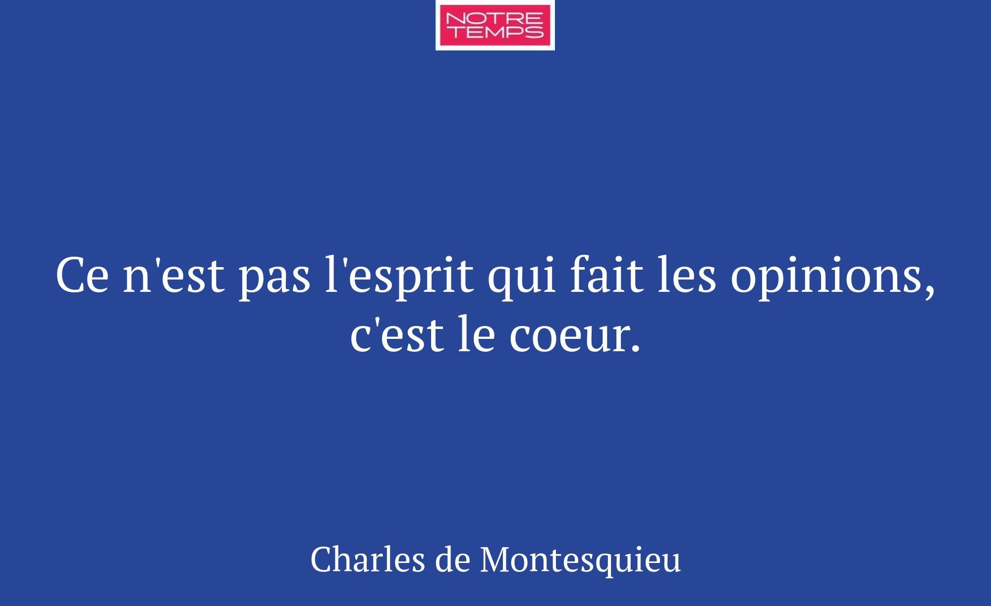 Ce n'est pas l'esprit qui fait les opinions, c'est...