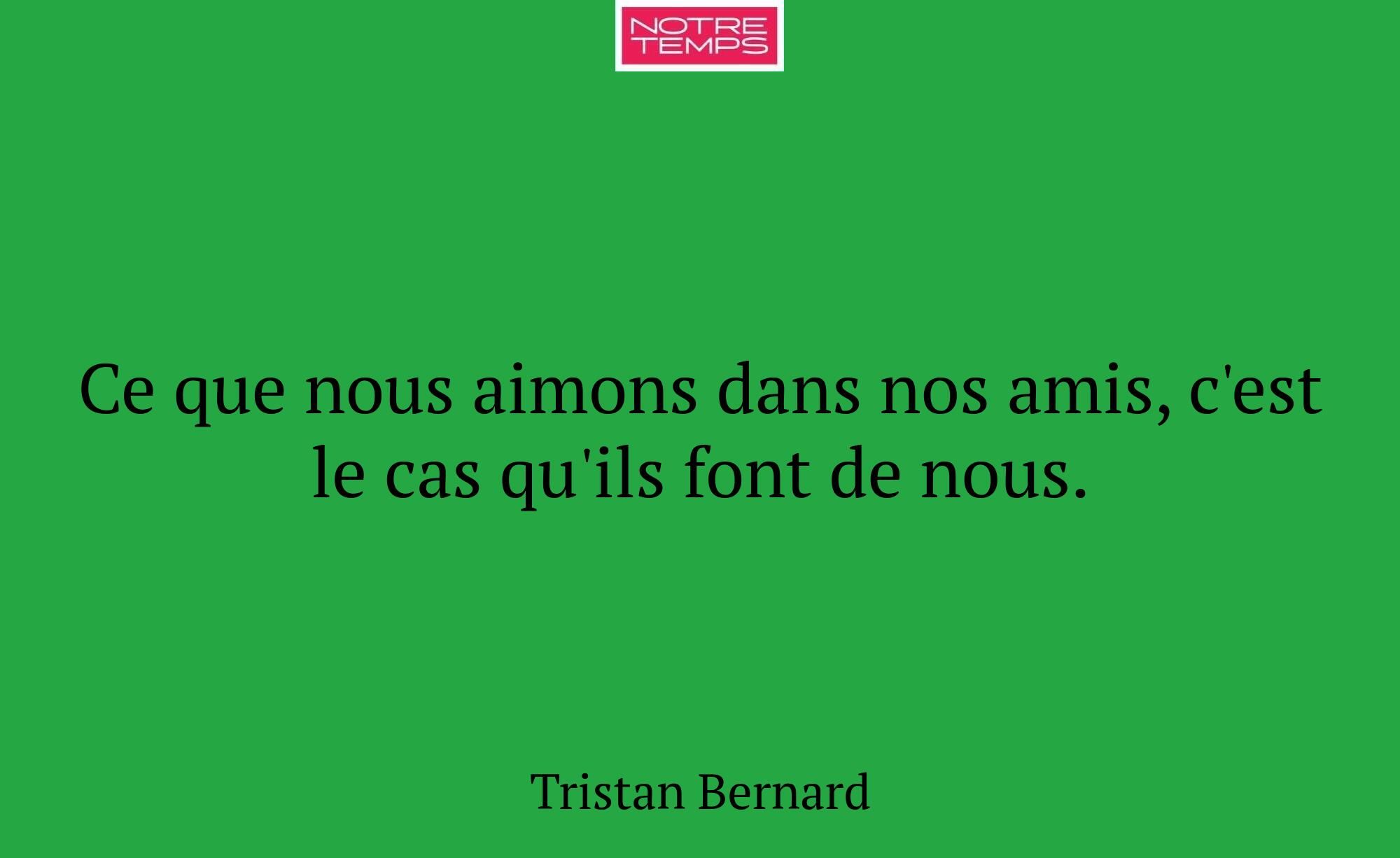 Ce que nous aimons dans nos amis, c'est le cas qu'...