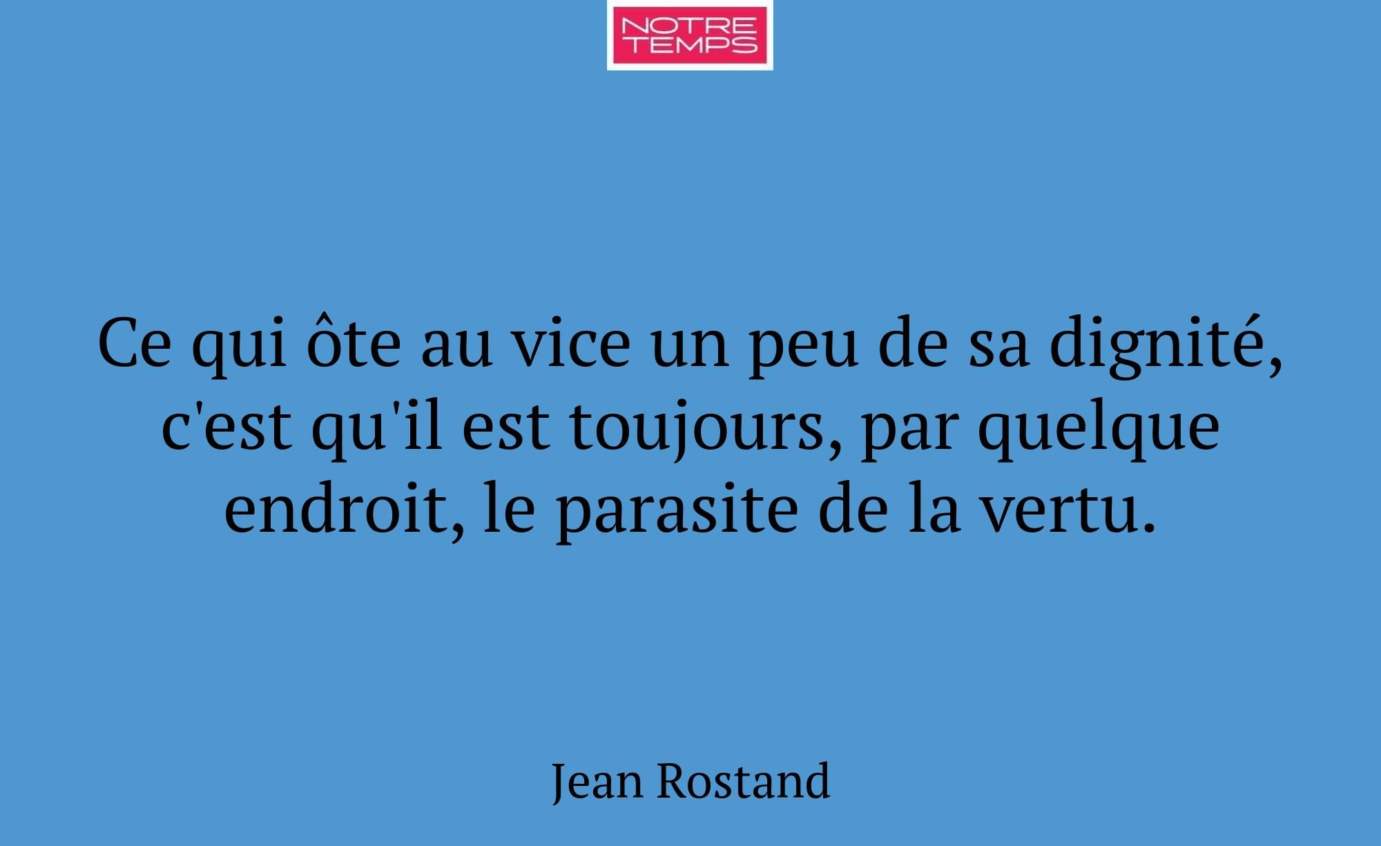 Ce qui ôte au vice un peu de sa dignité, c'est qu'...