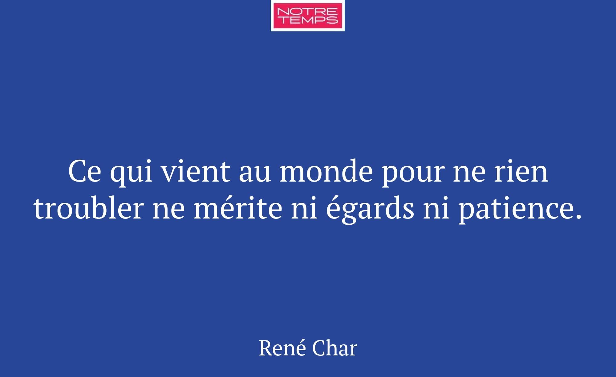 Ce qui vient au monde pour ne rien troubler ne mér...