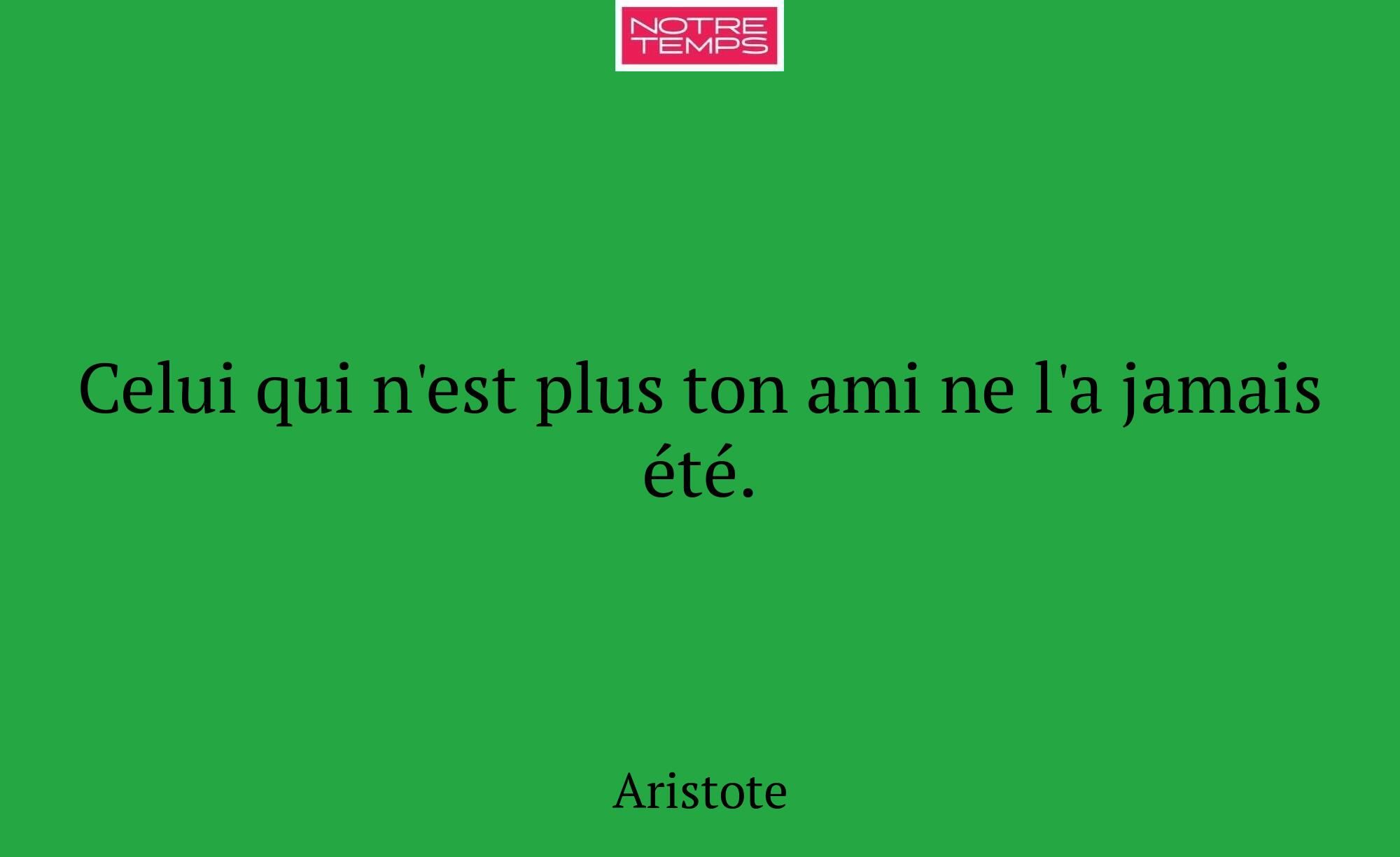 Celui qui n'est plus ton ami ne l'a jamais été.