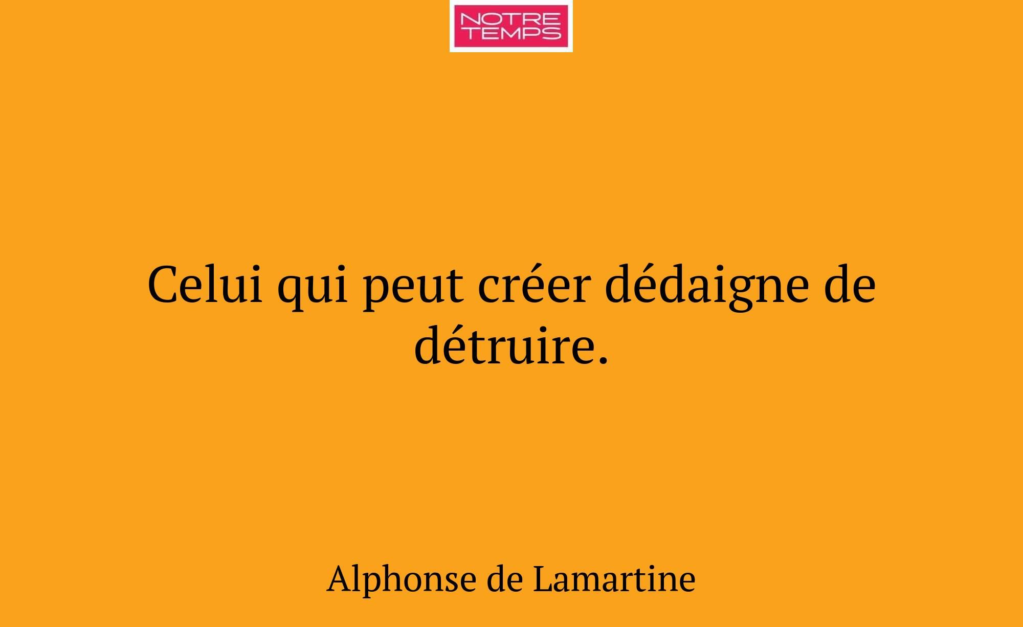 Celui qui peut créer dédaigne de détruire.