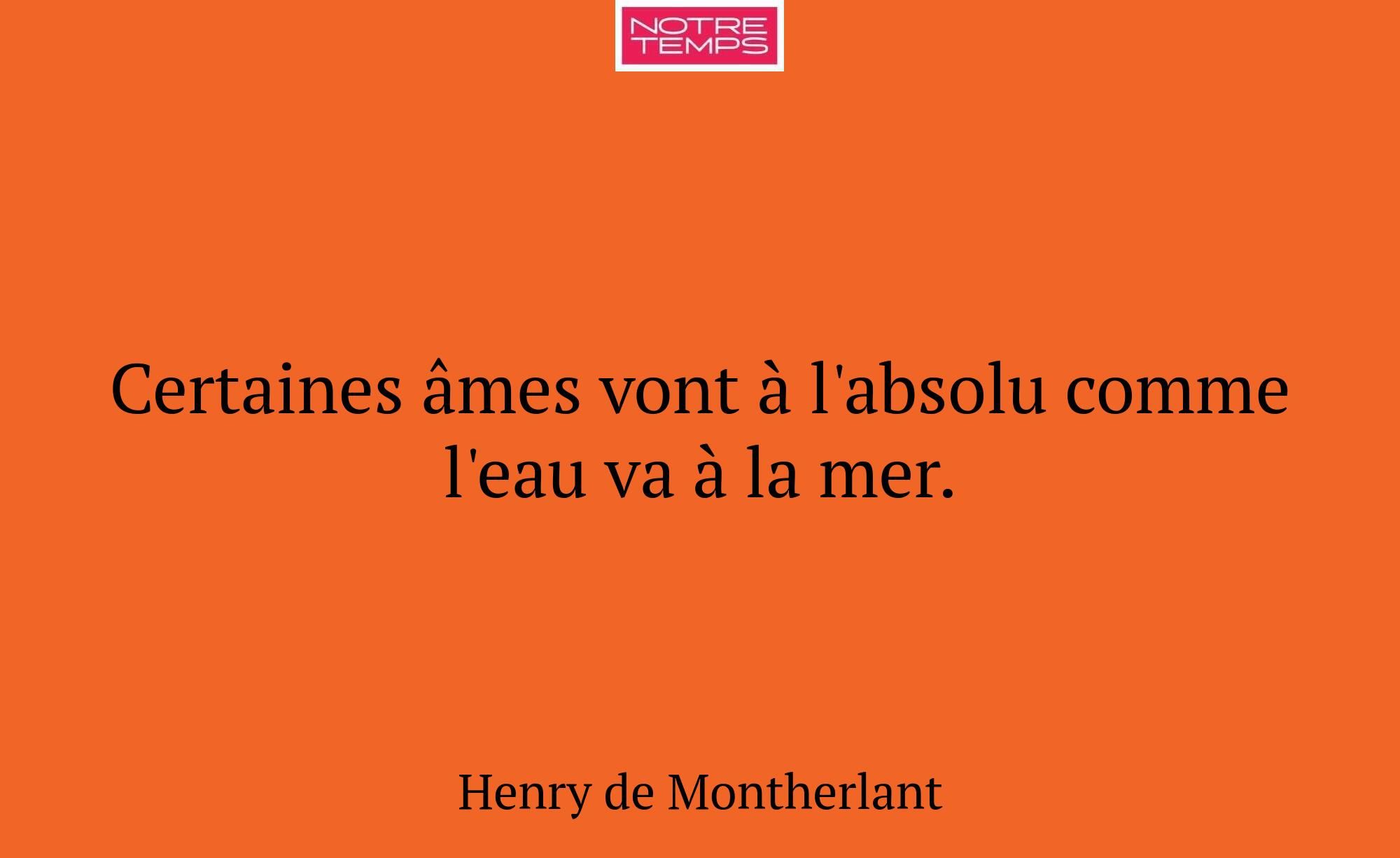 Certaines âmes vont à l'absolu comme l'eau va à la...
