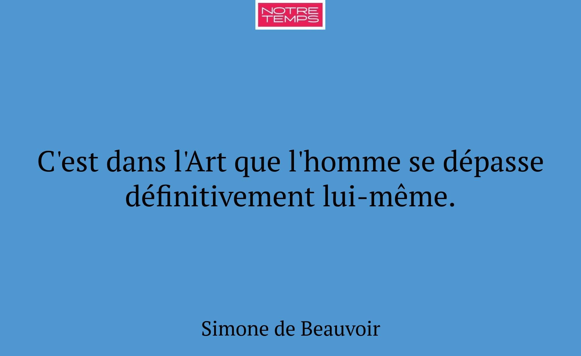 C'est dans l'Art que l'homme se dépasse définitive...