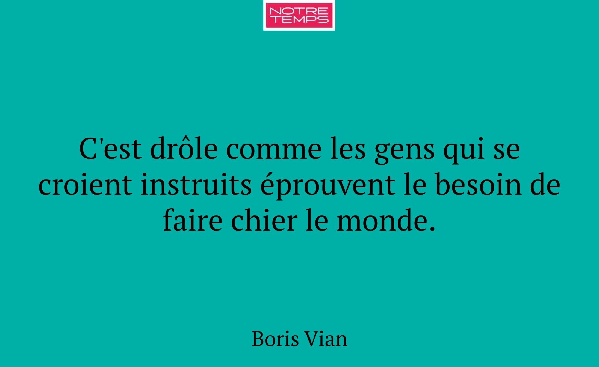 C'est drôle comme les gens qui se croient instruit...