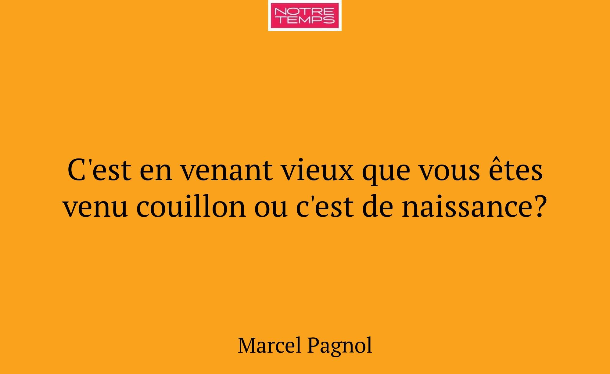 C'est en venant vieux que vous êtes venu couillon...