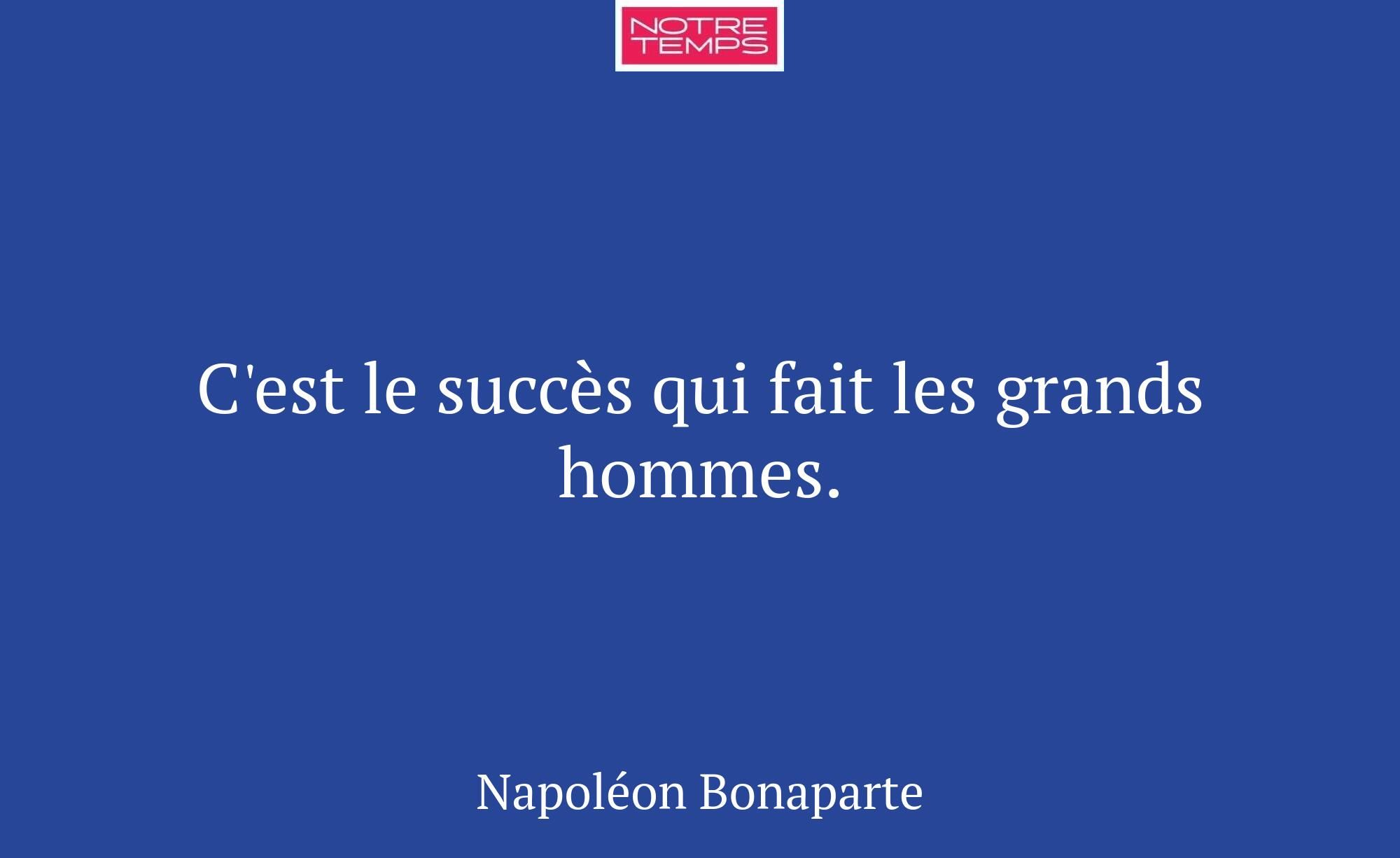 C'est le succès qui fait les grands hommes.
