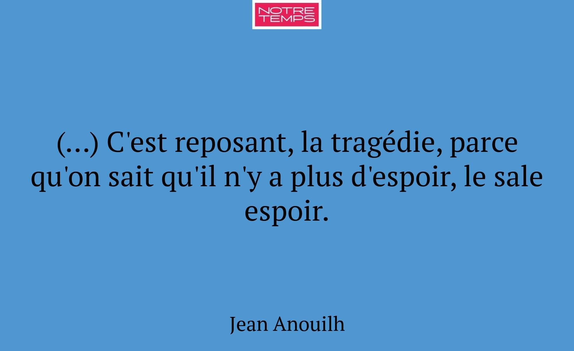 (…) C'est reposant, la tragédie, parce qu'on sait...