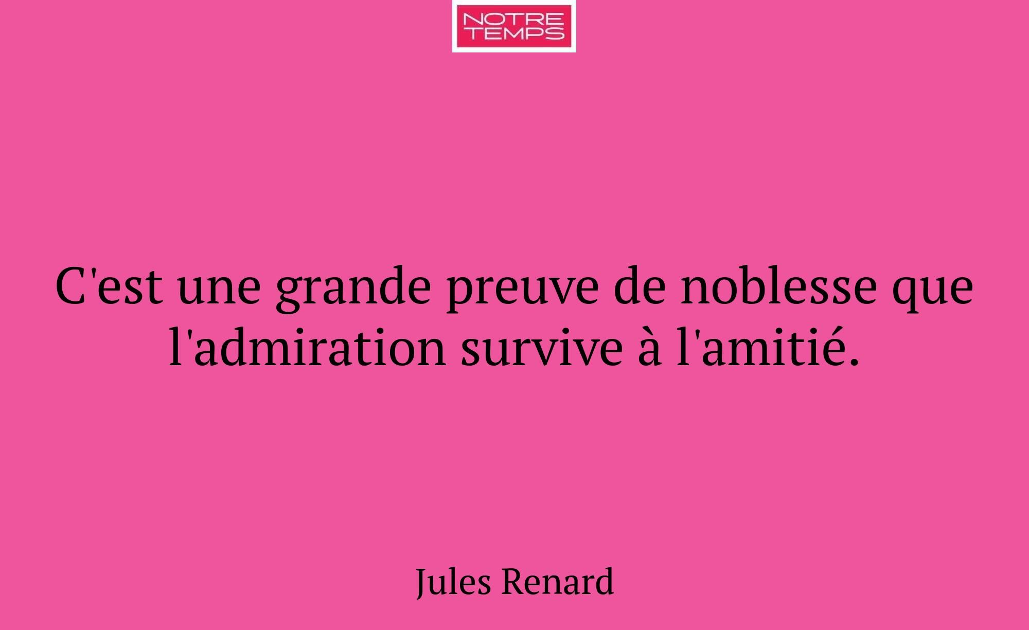 C'est une grande preuve de noblesse que l'admirati...