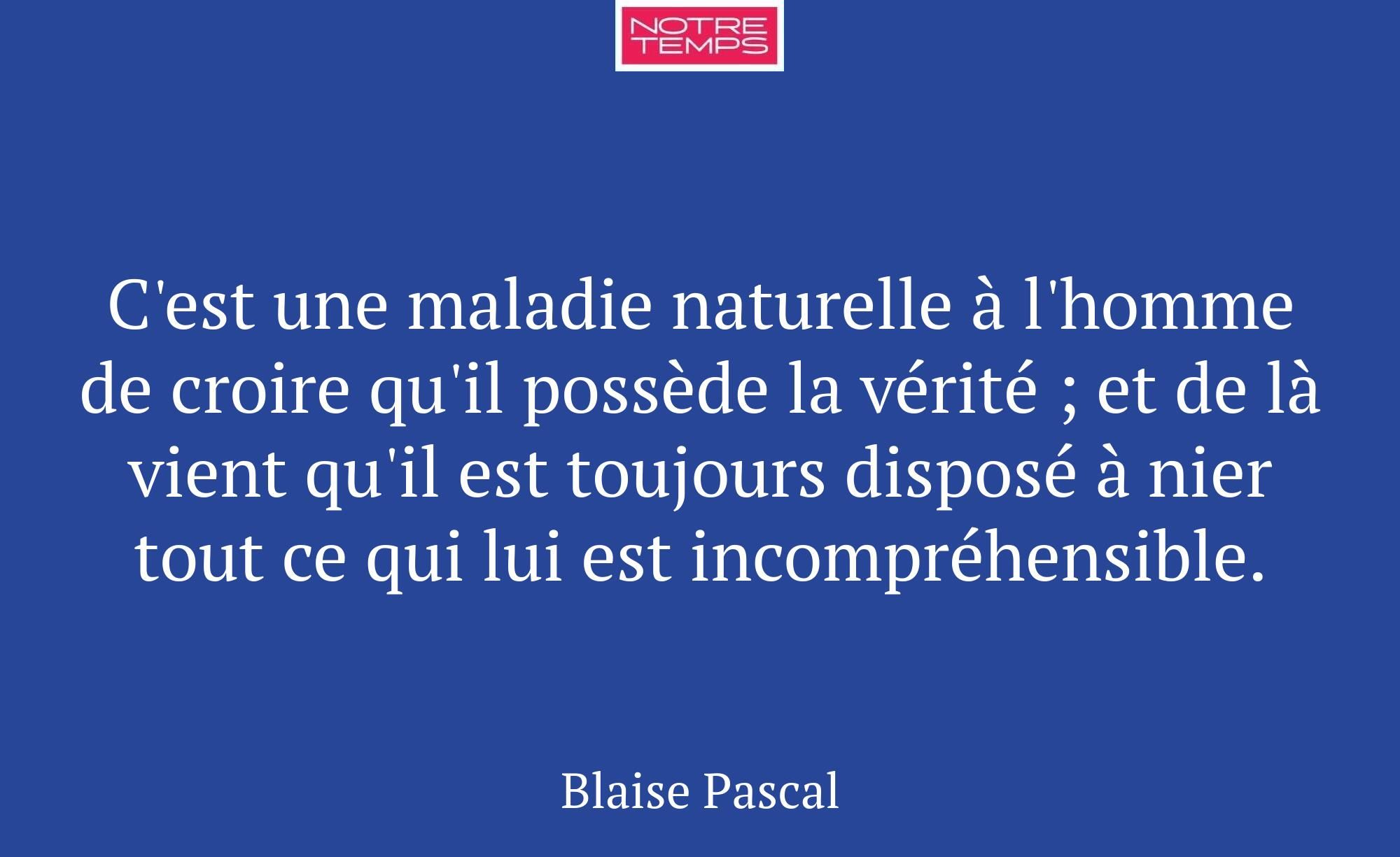C'est une maladie naturelle à l'homme de croire qu...