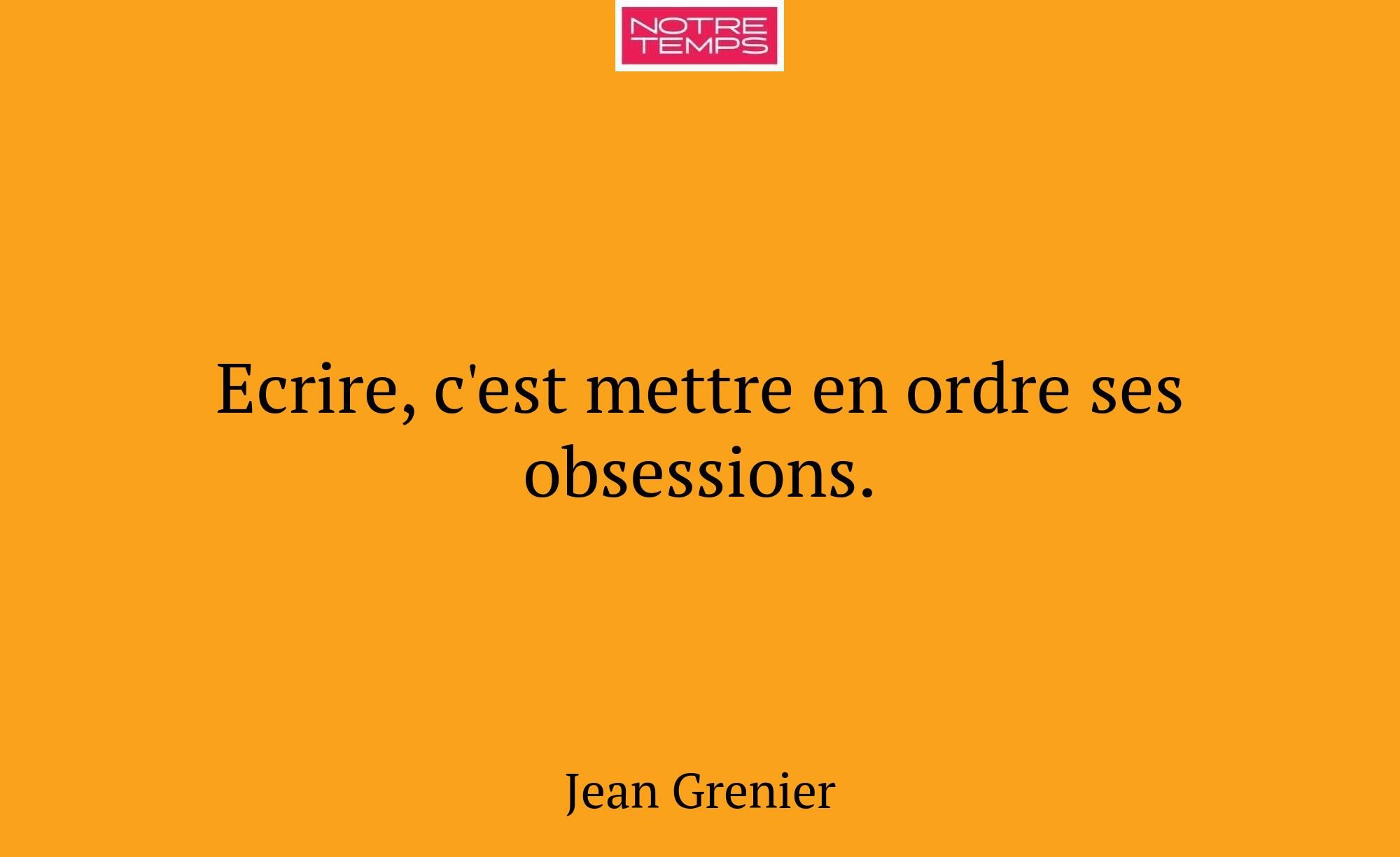 Ecrire, c'est mettre en ordre ses obsessions.