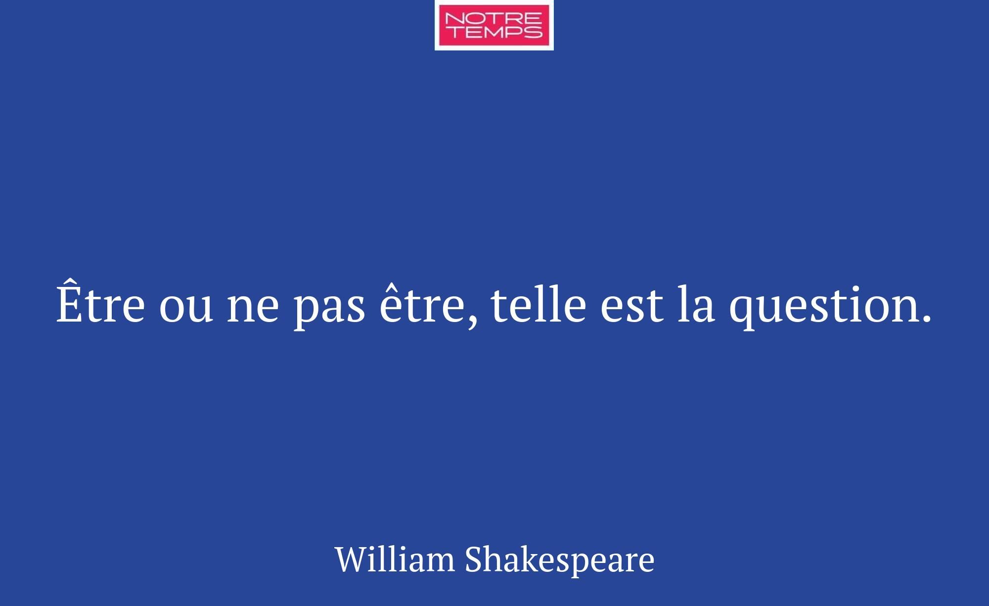 Être ou ne pas être, telle est la question.