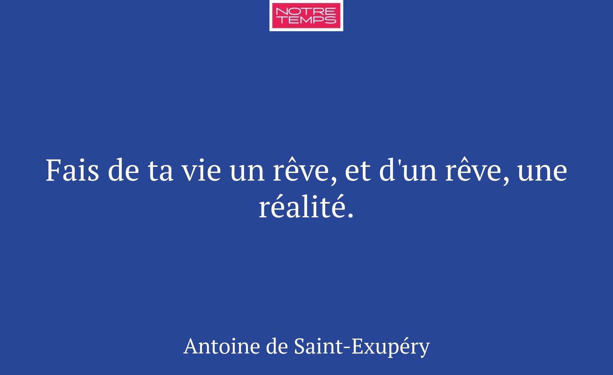 Fais de ta vie un rêve, et d'un rêve, une réalité.