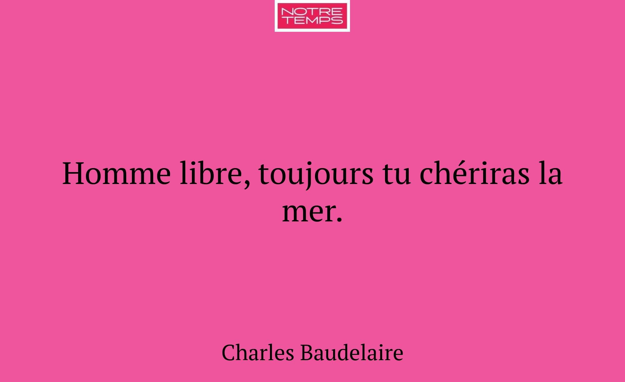 Homme libre, toujours tu chériras la mer.