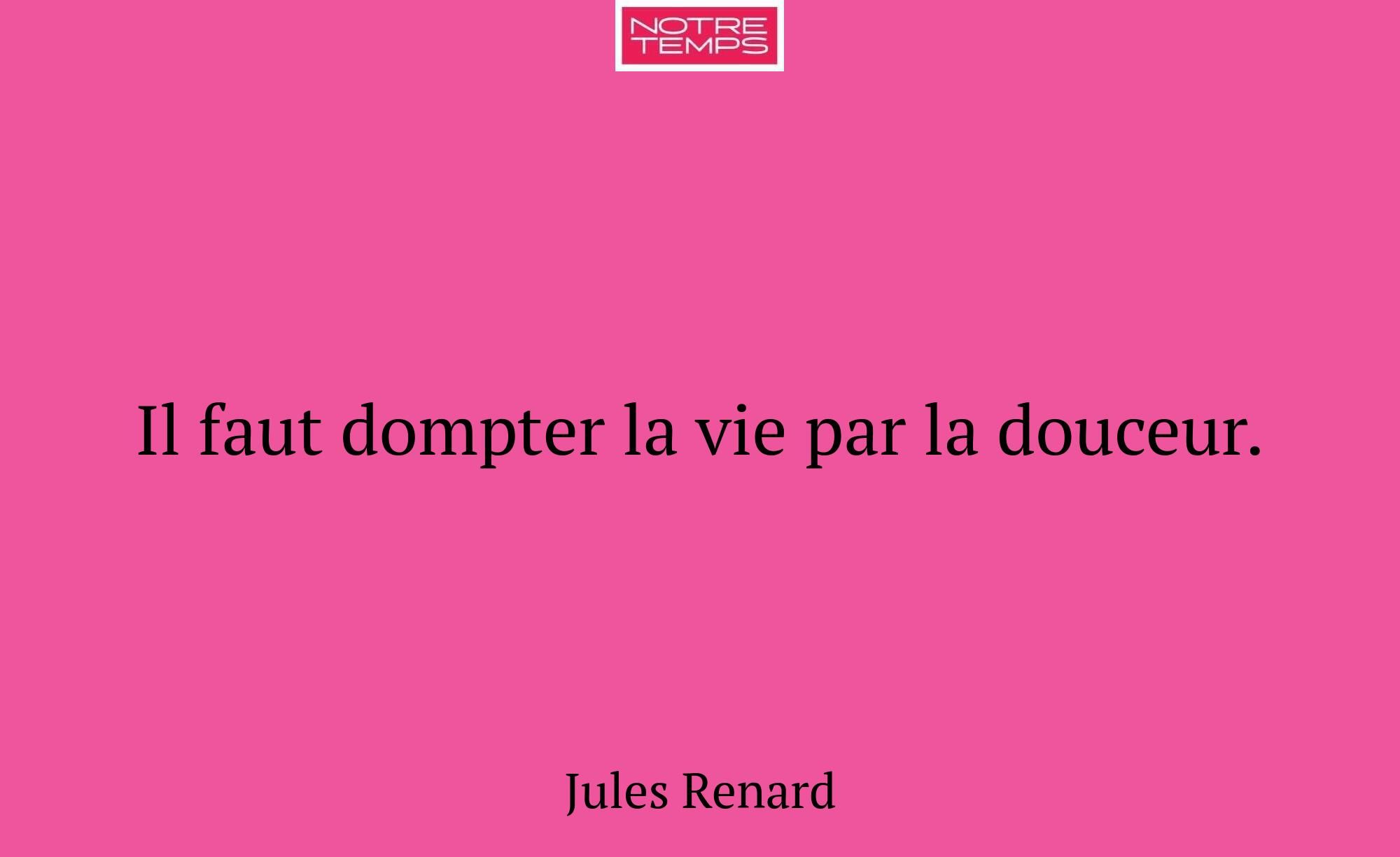Il faut dompter la vie par la douceur.