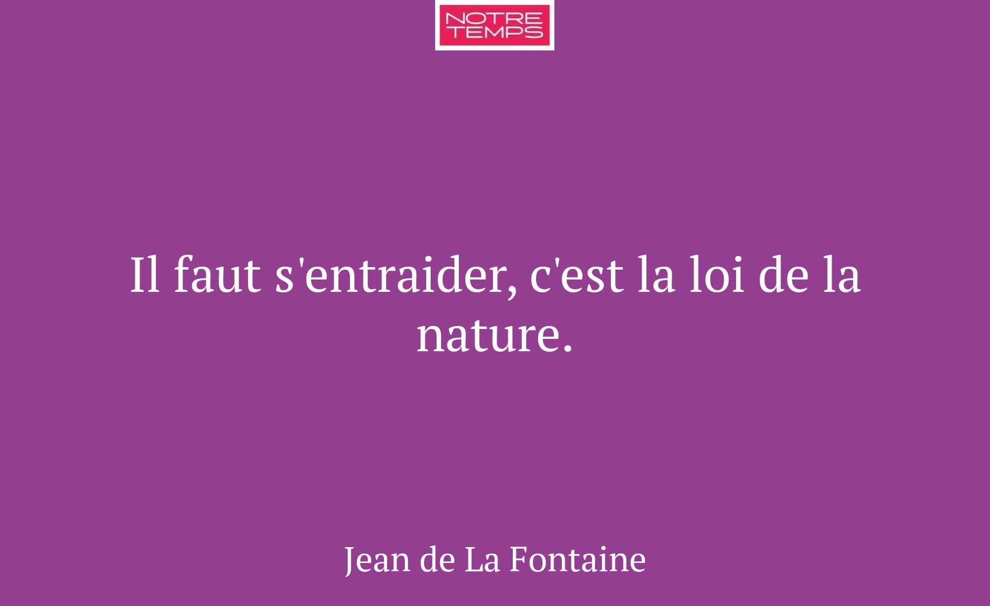 Il faut s'entraider, c'est la loi de la nature.