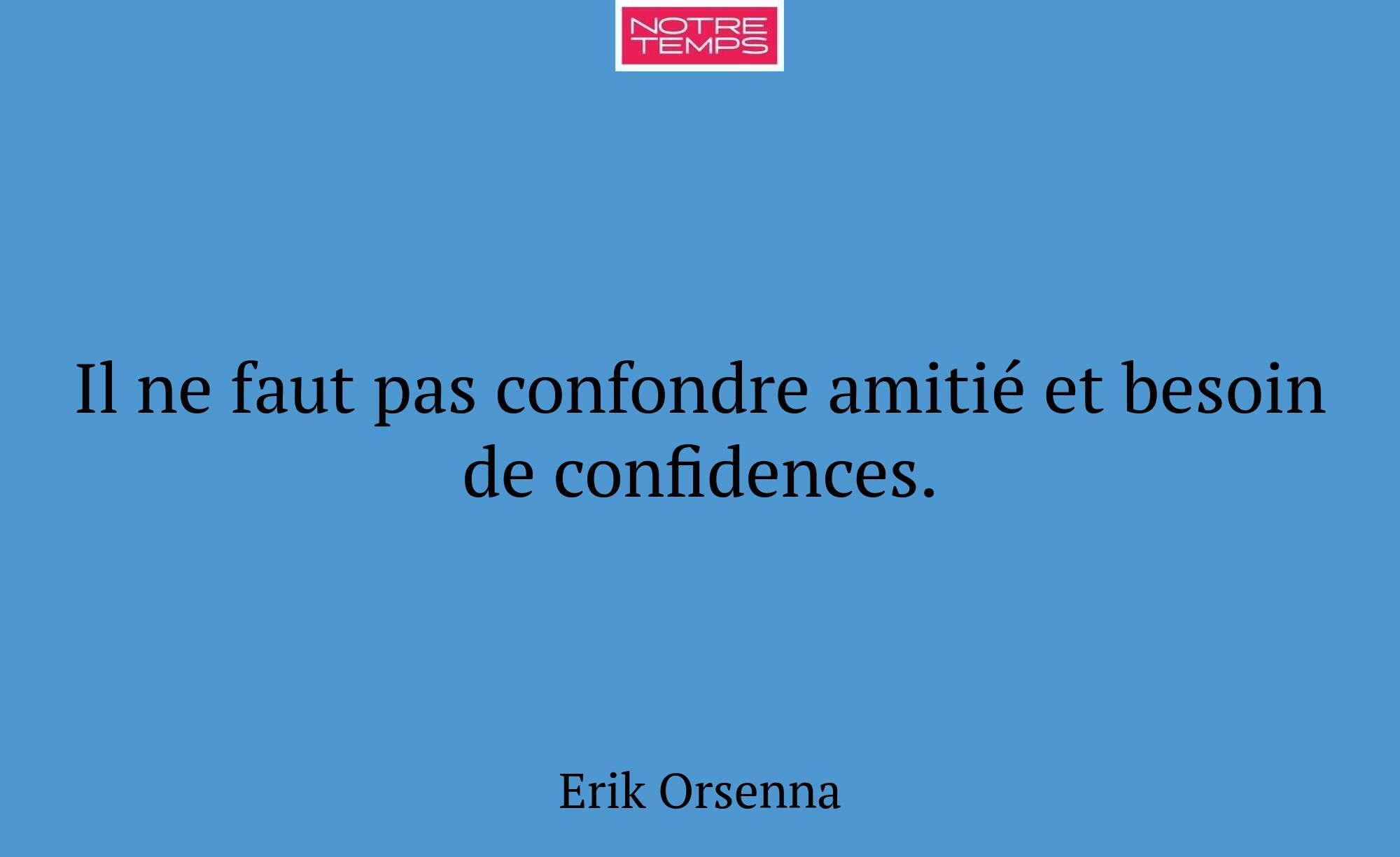 Il ne faut pas confondre amitié et besoin de confi...