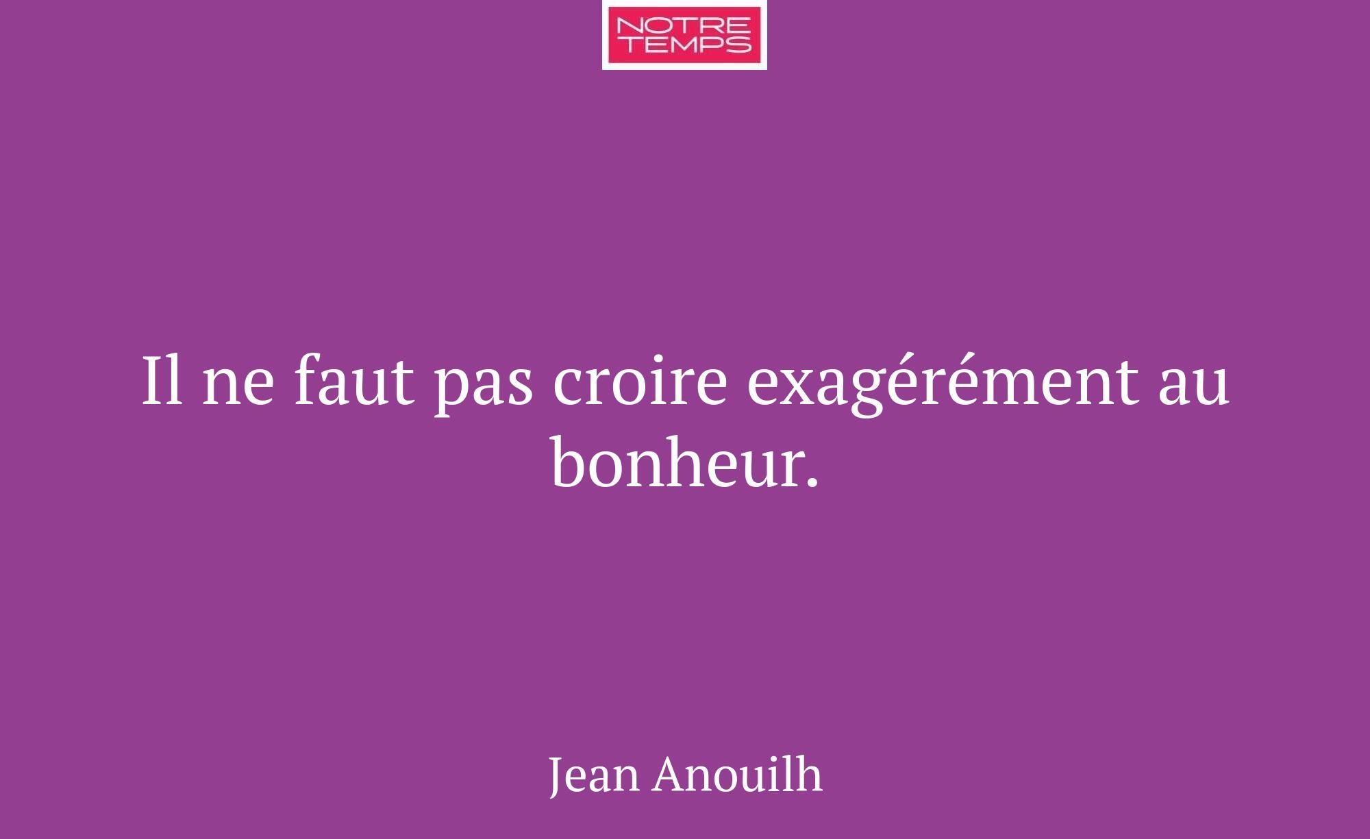 Il ne faut pas croire exagérément au bonheur.