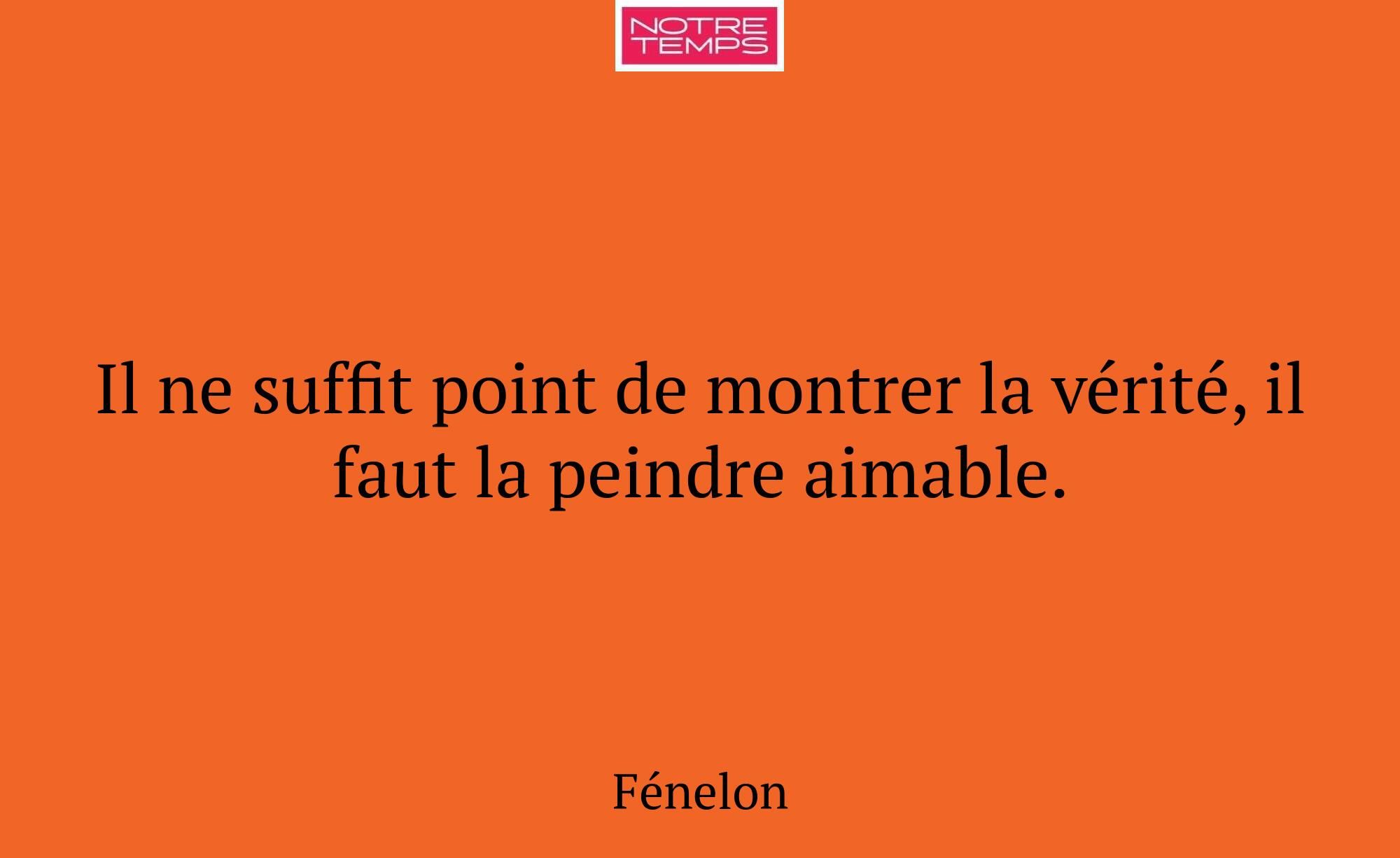 Il ne suffit point de montrer la vérité, il faut l...