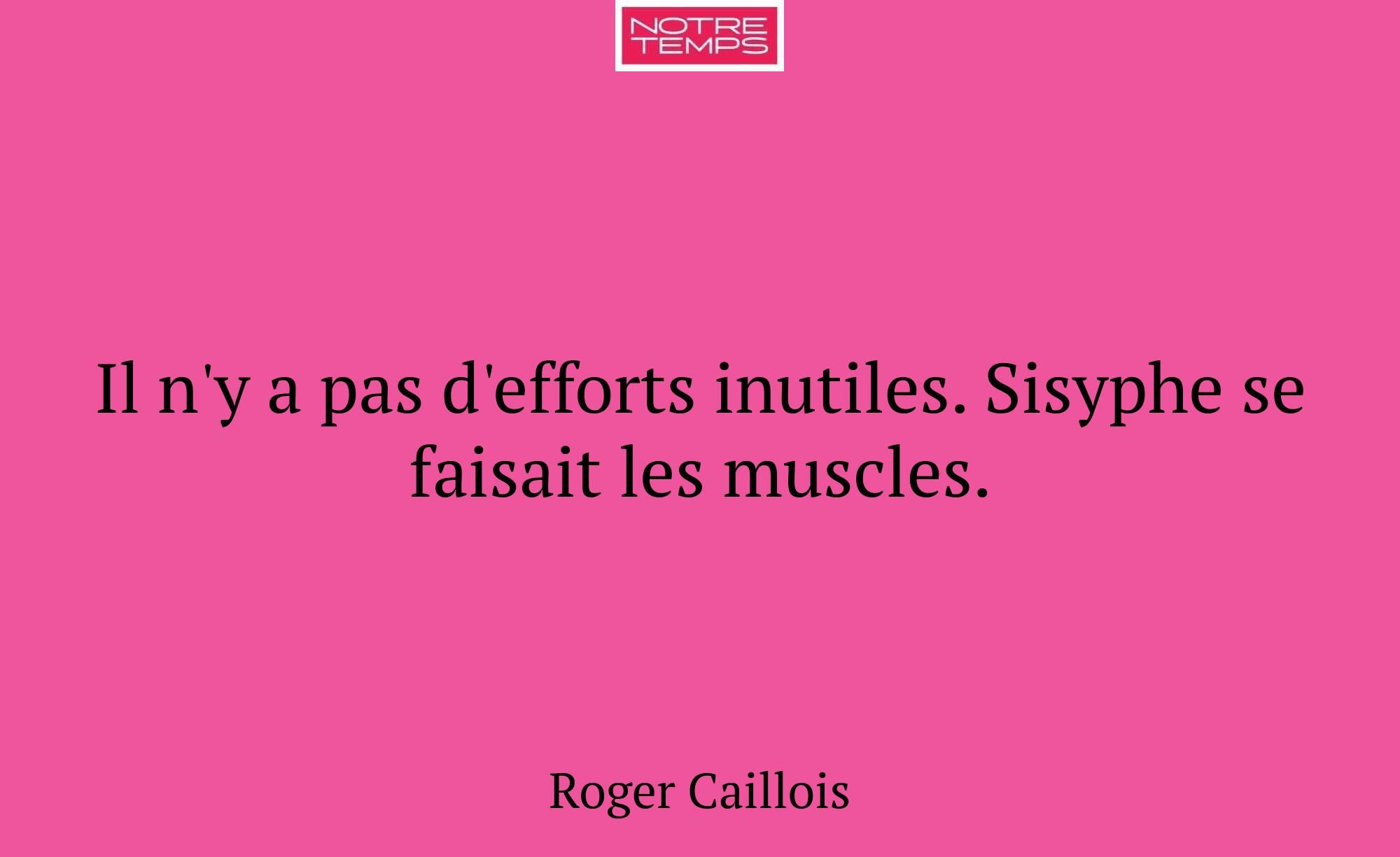 Il n'y a pas d'efforts inutiles. Sisyphe se faisai...