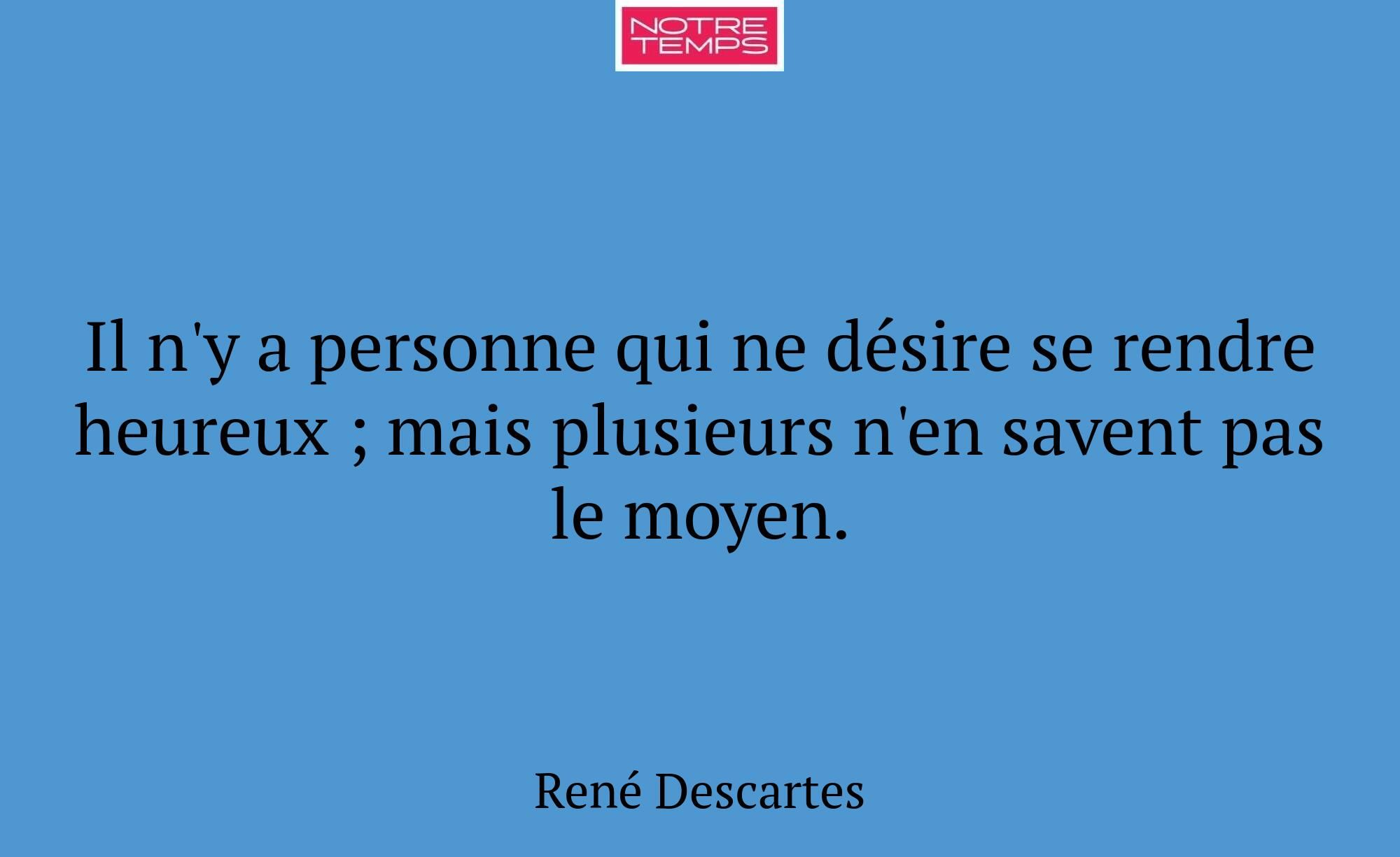 Il n'y a personne qui ne désire se rendre heureux...