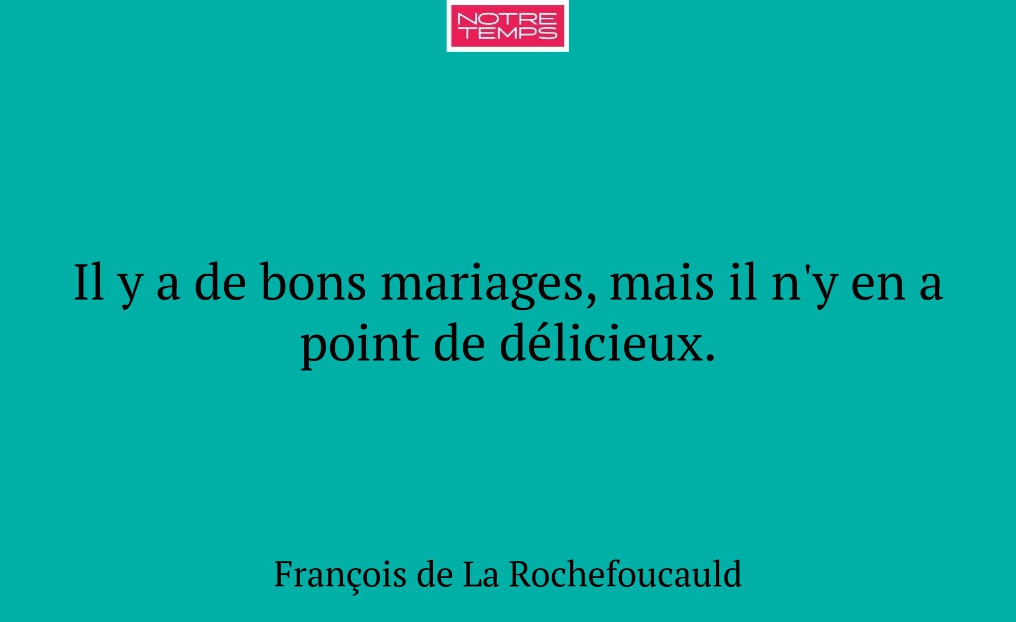 Il y a de bons mariages, mais il n'y en a point de...