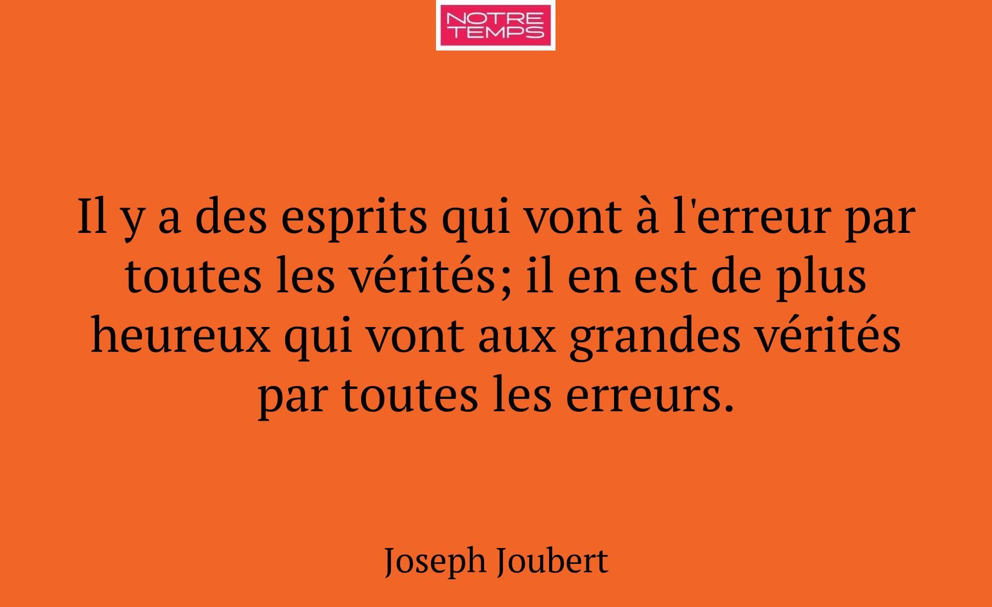Il y a des esprits qui vont à l'erreur par toutes...