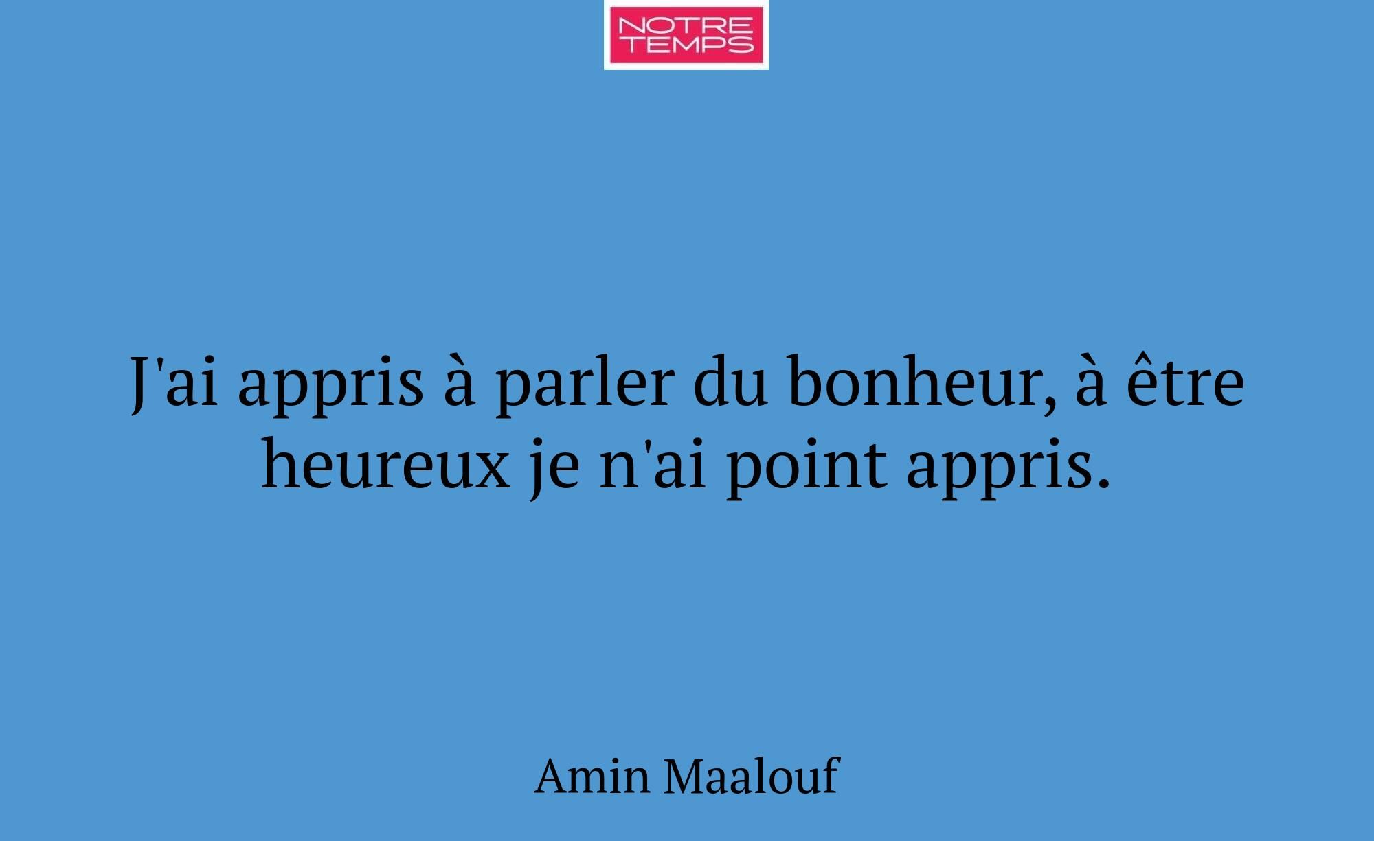 J'ai appris à parler du bonheur, à être heureux je...