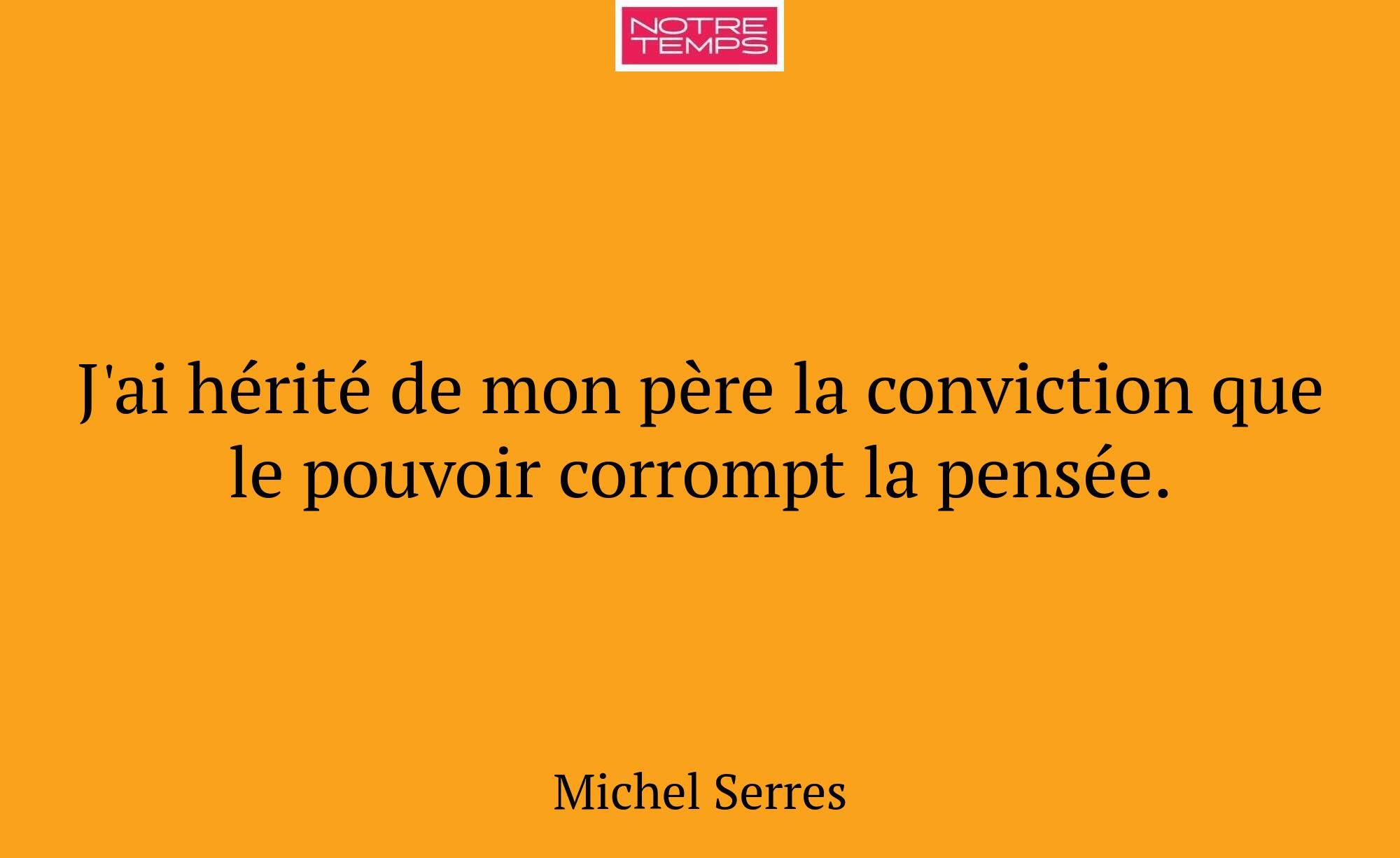 J'ai hérité de mon père la conviction que le pouvo...