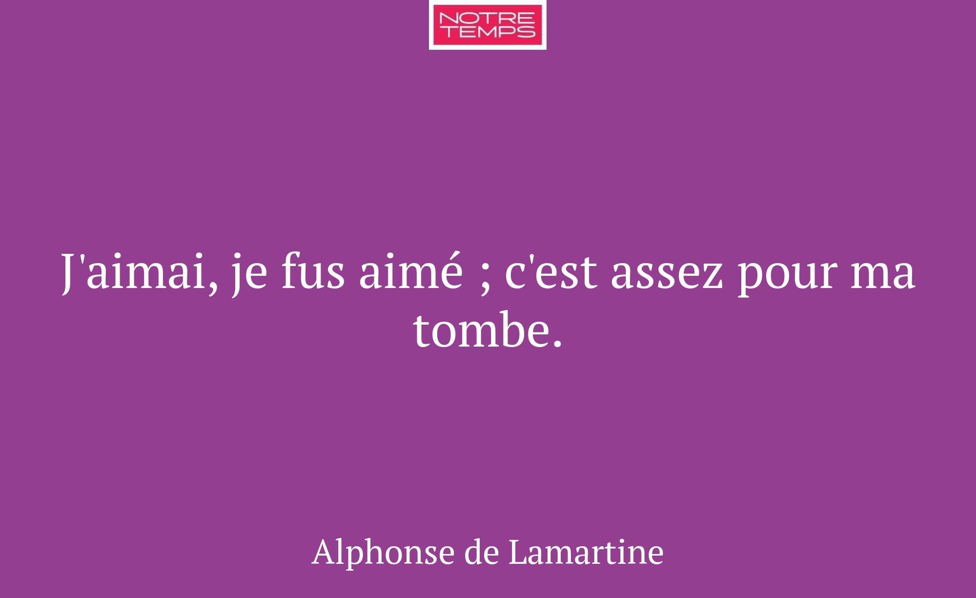 J'aimai, je fus aimé ; c'est assez pour ma tombe.