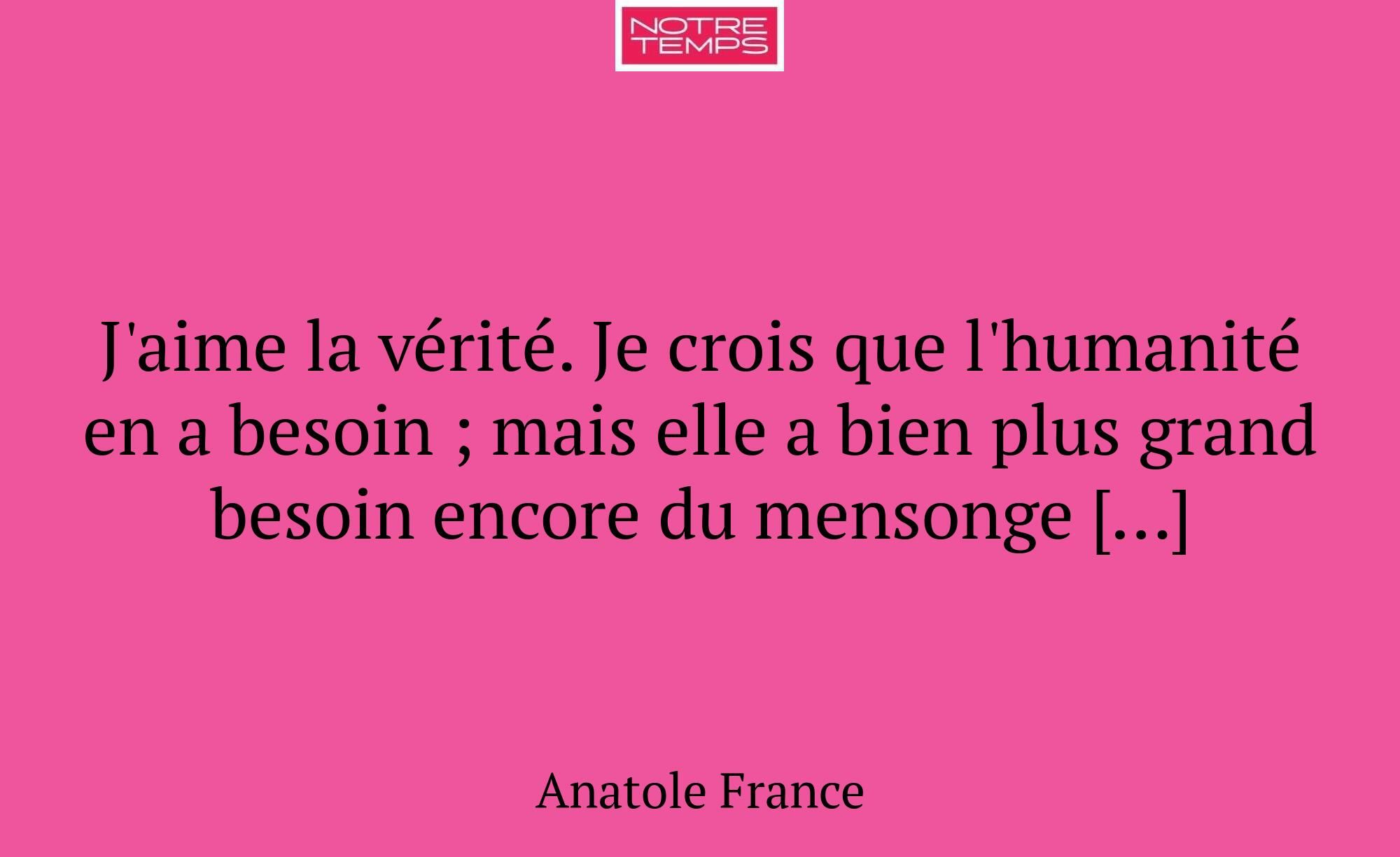 J'aime la vérité. Je crois que l'humanité en a bes...