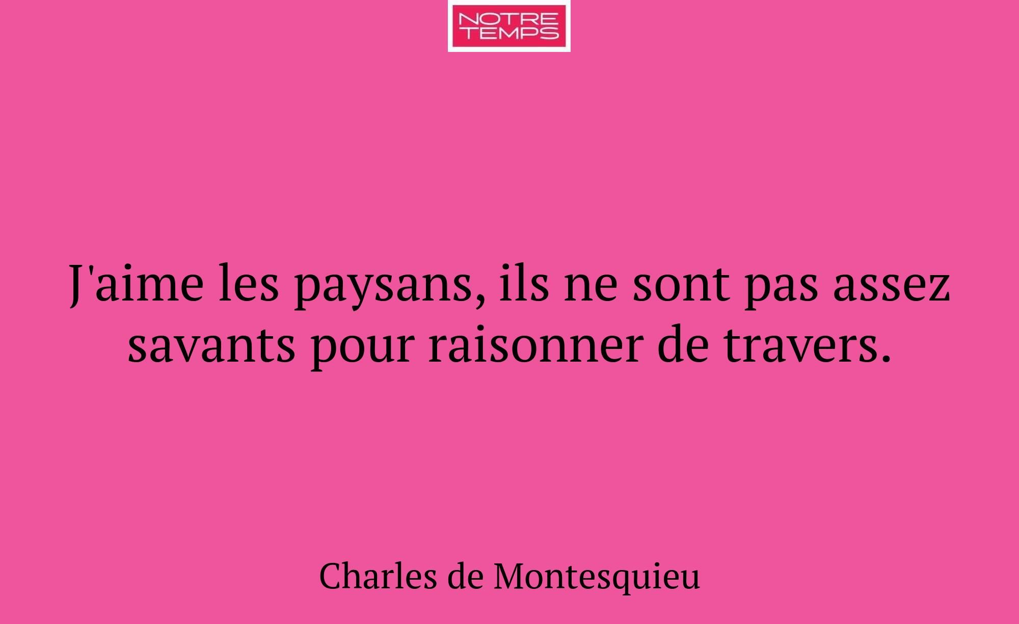 J'aime les paysans, ils ne sont pas assez savants...