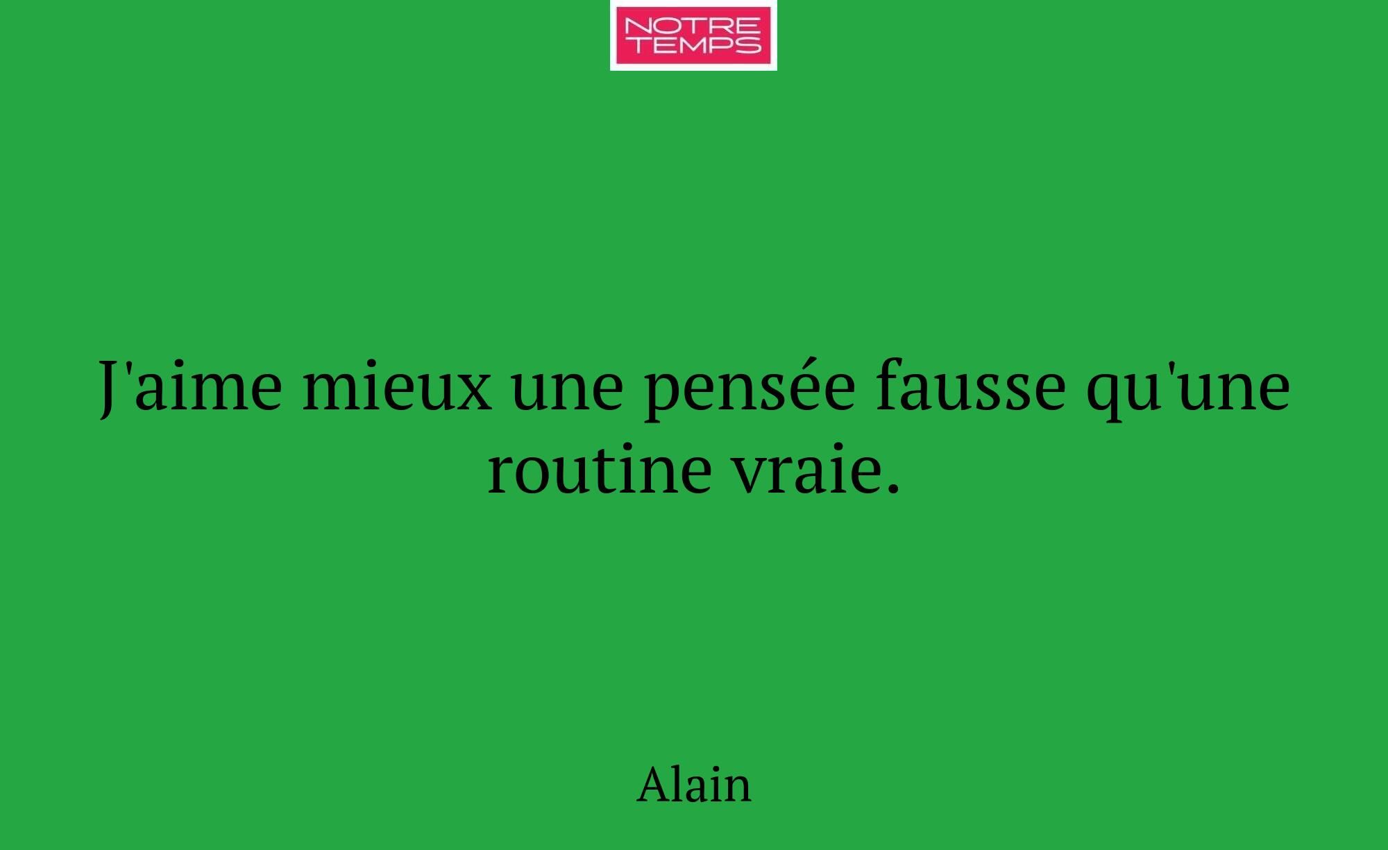 J'aime mieux une pensée fausse qu'une routine vrai...
