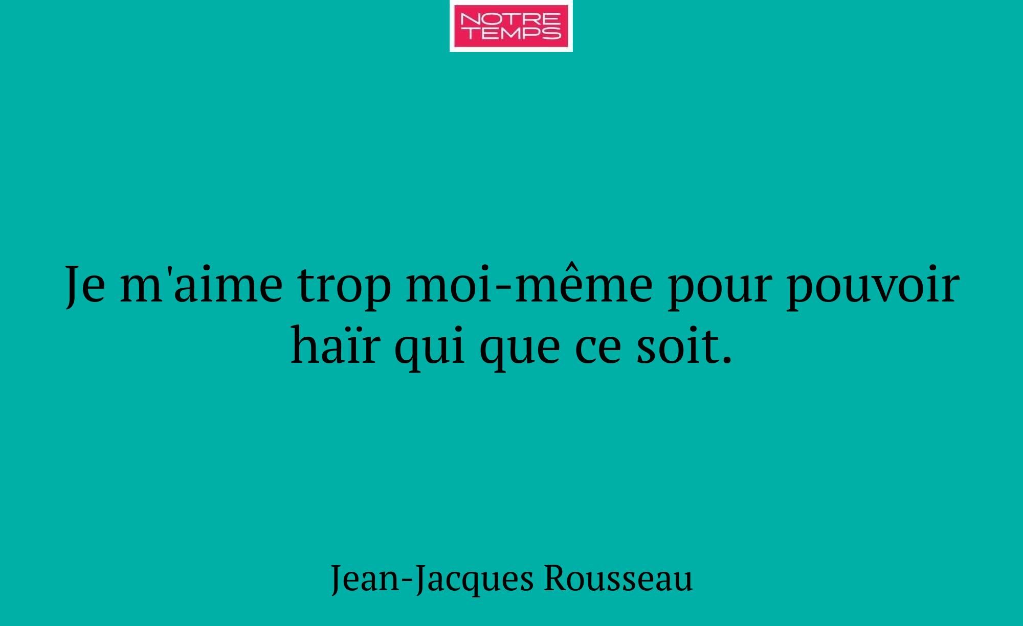 Je m'aime trop moi-même pour pouvoir haïr qui que...