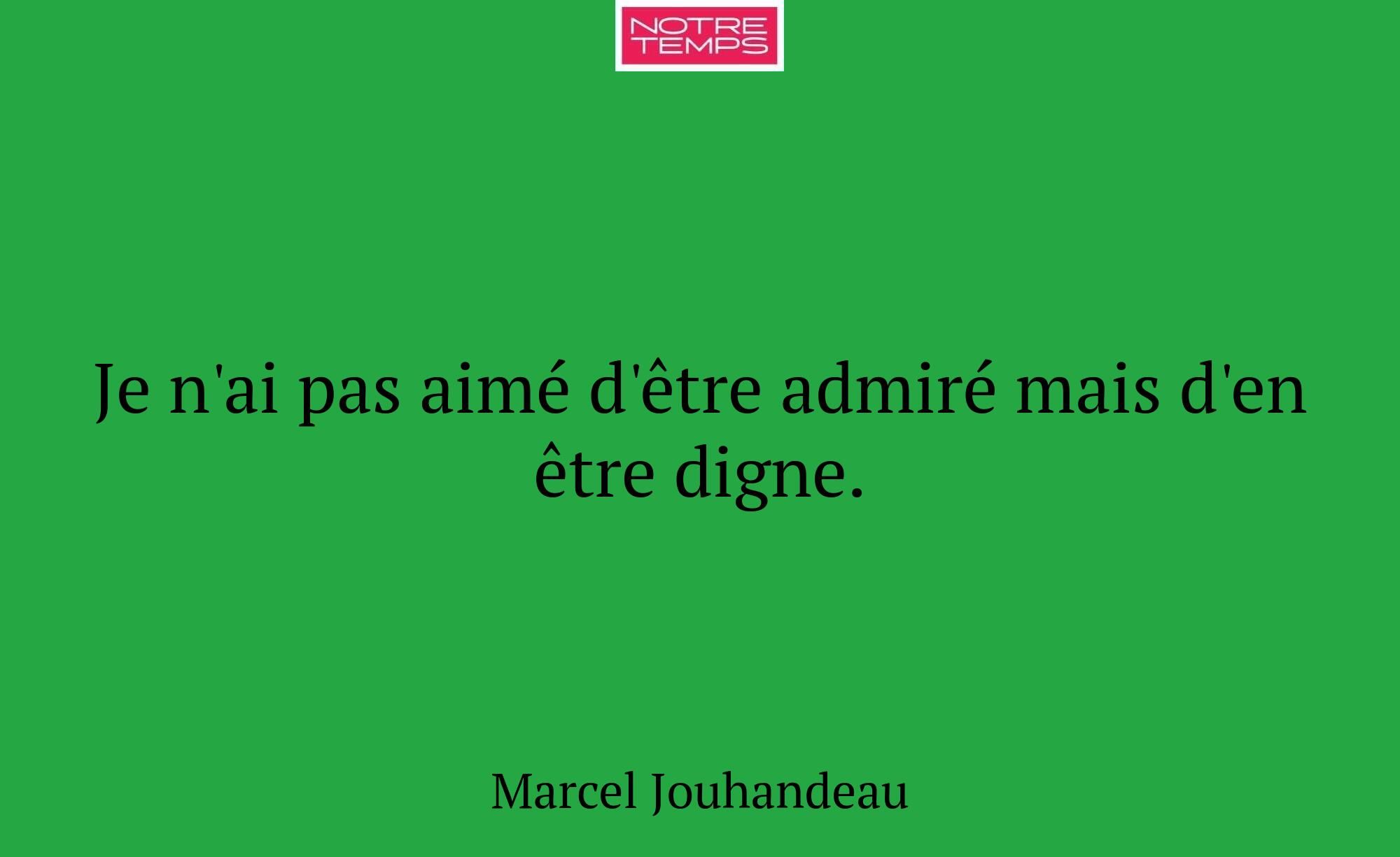 Je n'ai pas aimé d'être admiré mais d'en être dign...