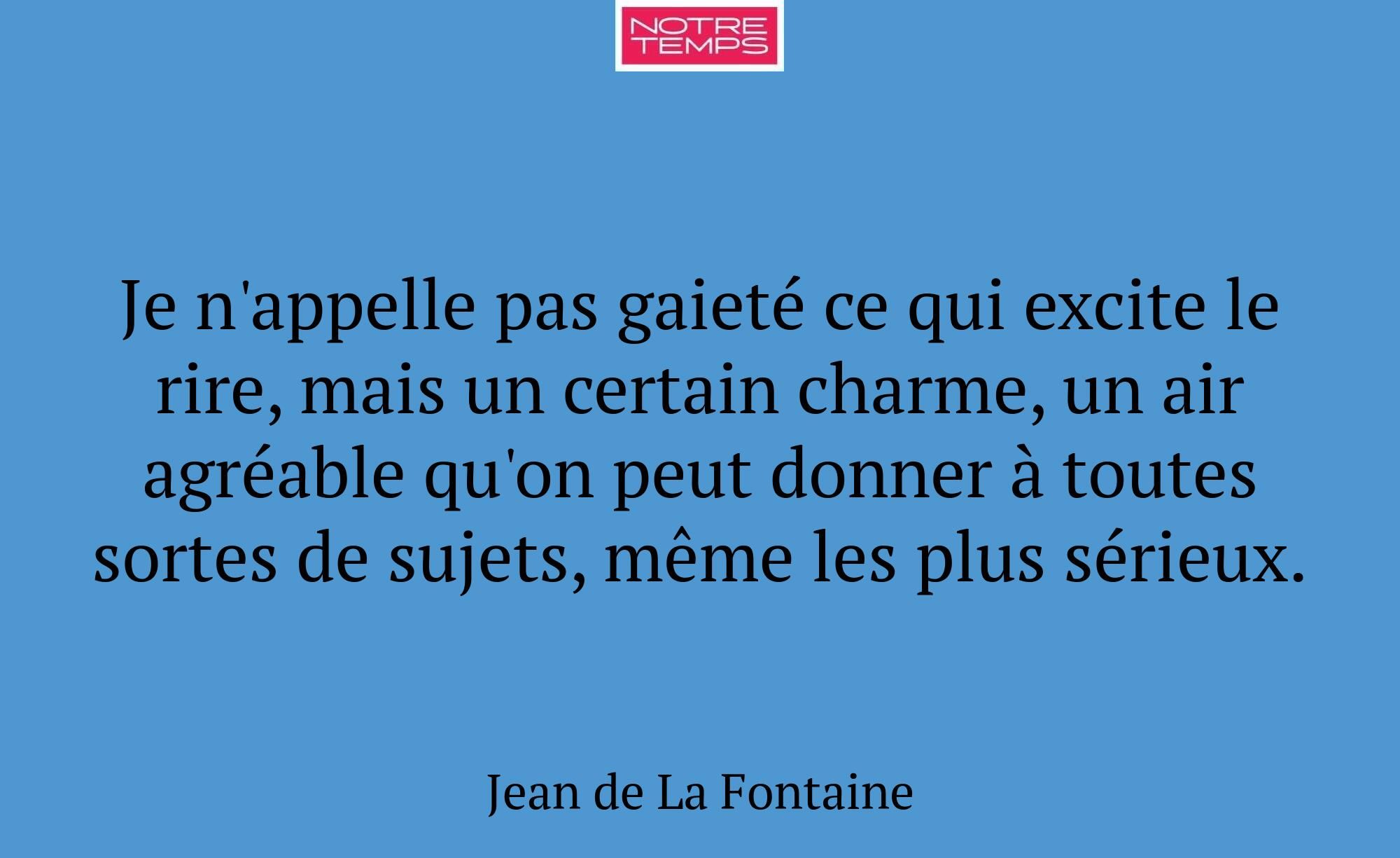 Je n'appelle pas gaieté ce qui excite le rire, mai...