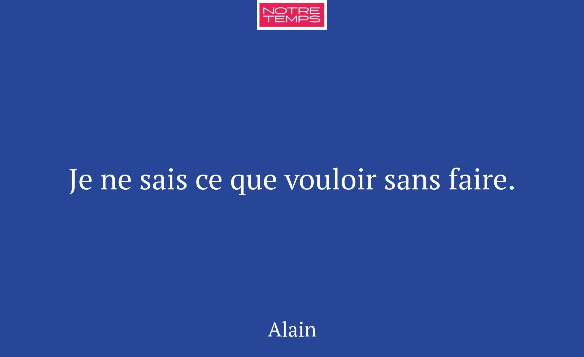Je ne sais ce que vouloir sans faire.