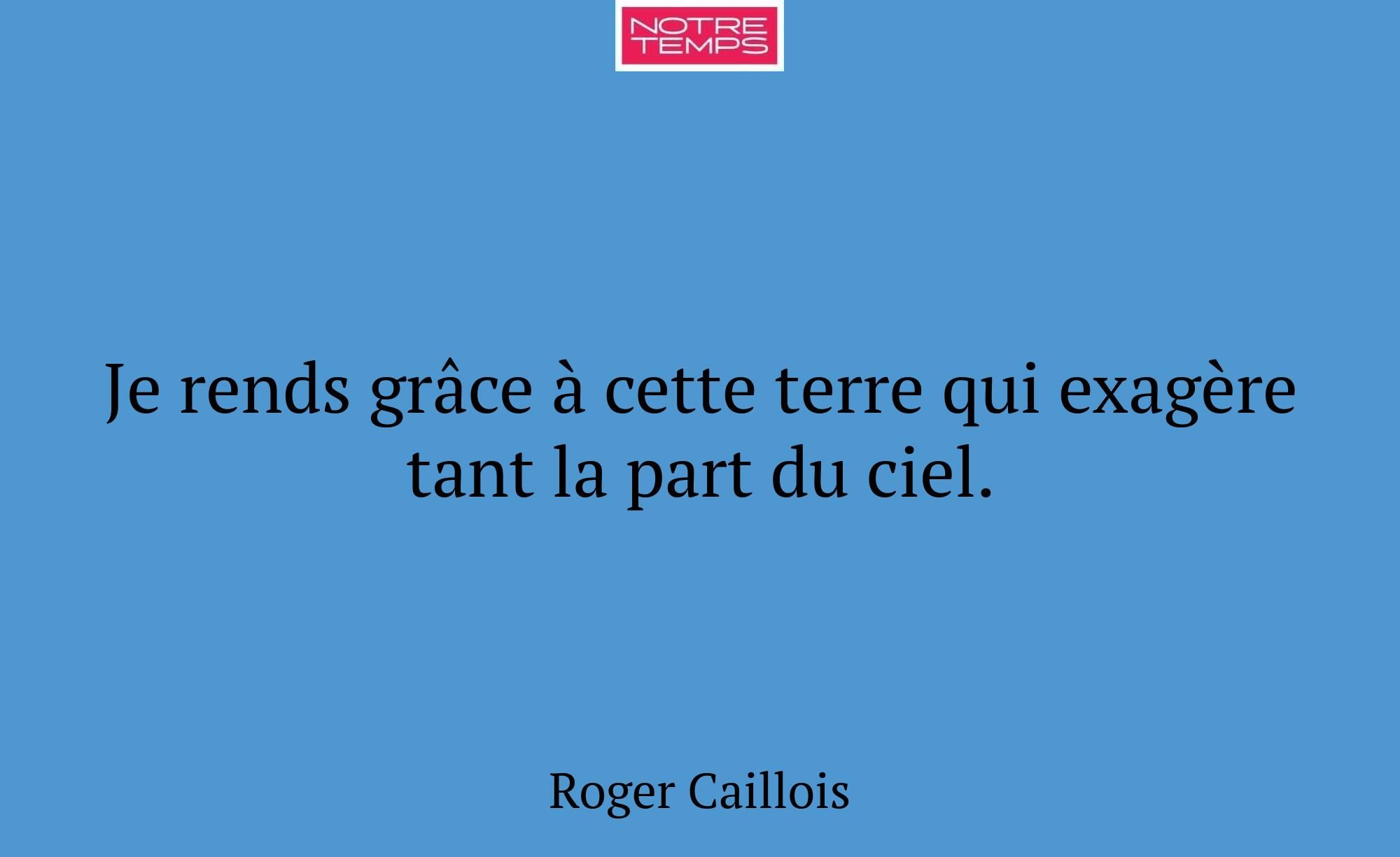 Je rends grâce à cette terre qui exagère tant la p...