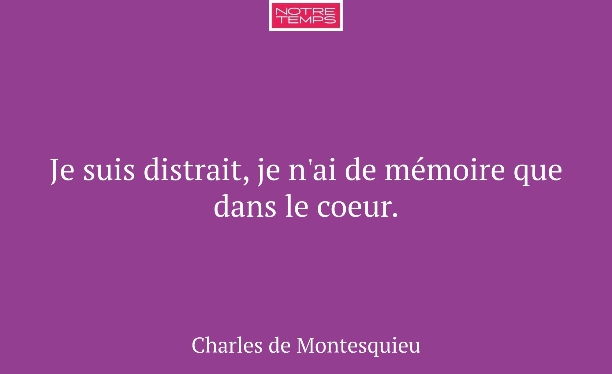 Je suis distrait, je n'ai de mémoire que dans le c...